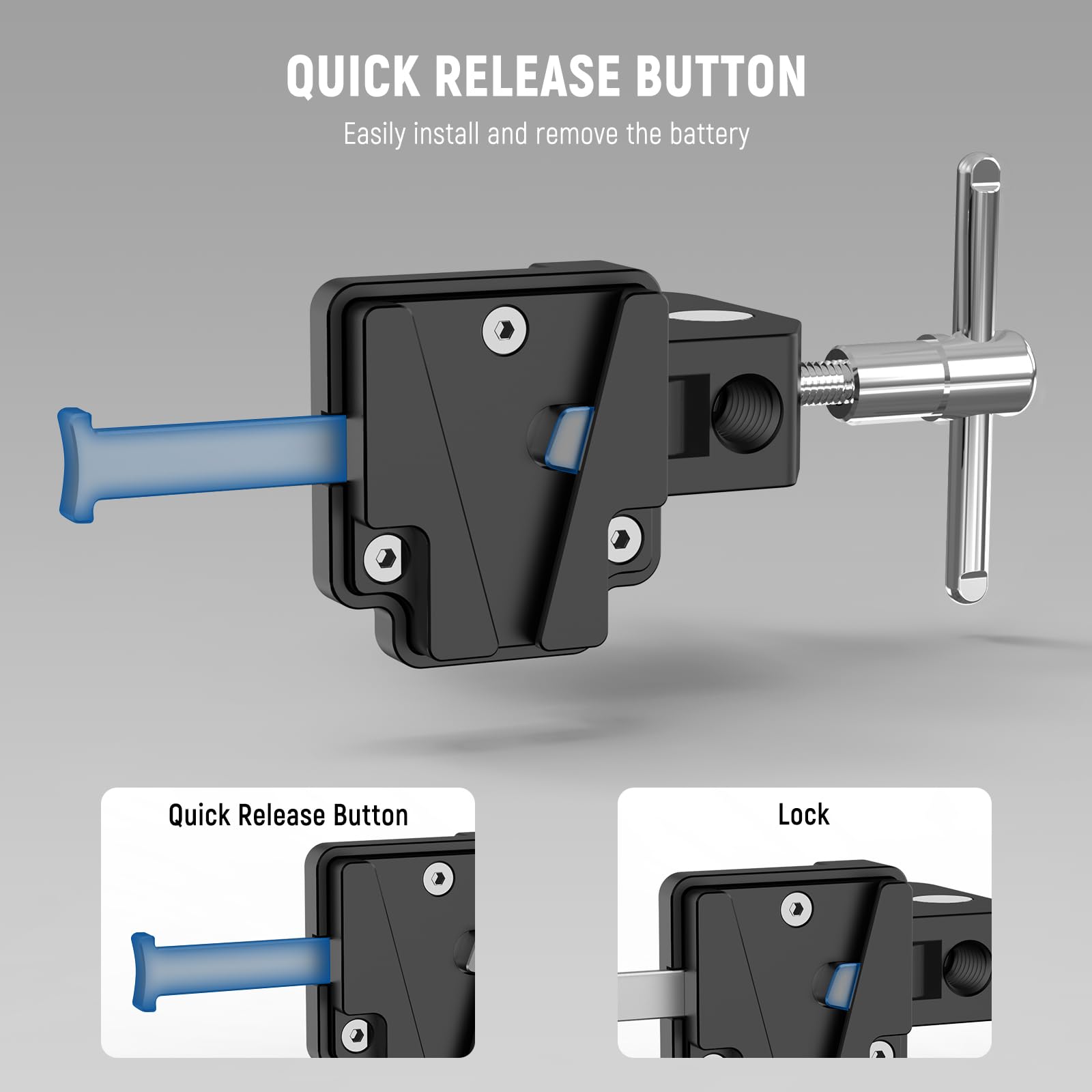 QUICK RELEASE BUTTON  
Easily install and remove the battery  

Quick Release Button  
Lock