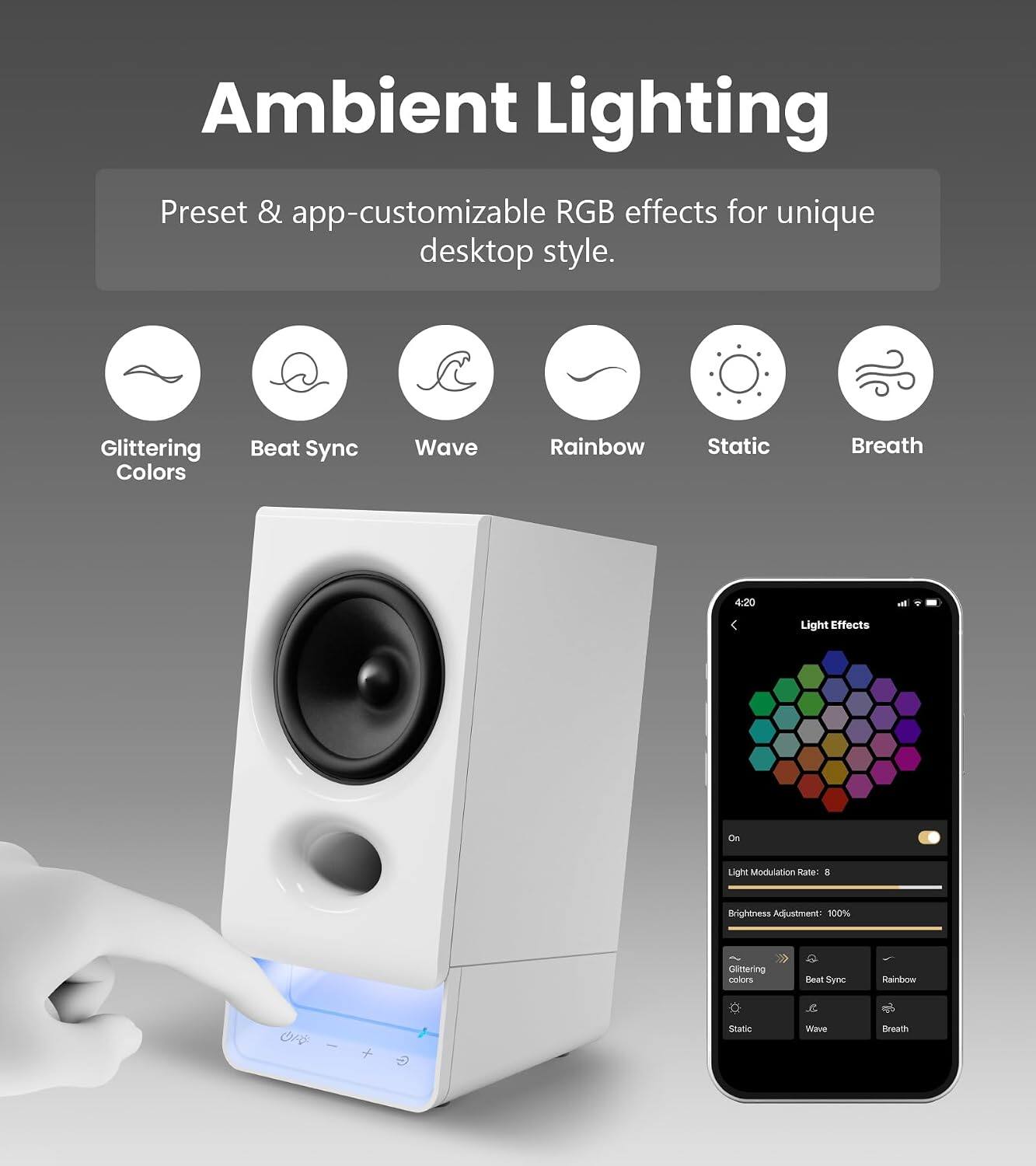 Ambient Lighting  
Preset & app-customizable RGB effects for unique desktop style.  
Glittering Colors Beat Sync Wave Rainbow Static Breath  
4:20 - Light Effects  
Light Modulation Rate: 8  
Brightness Adjustment: 100%  
Glittering colors Real Xyns Rainbow or | + Date Wave Breath