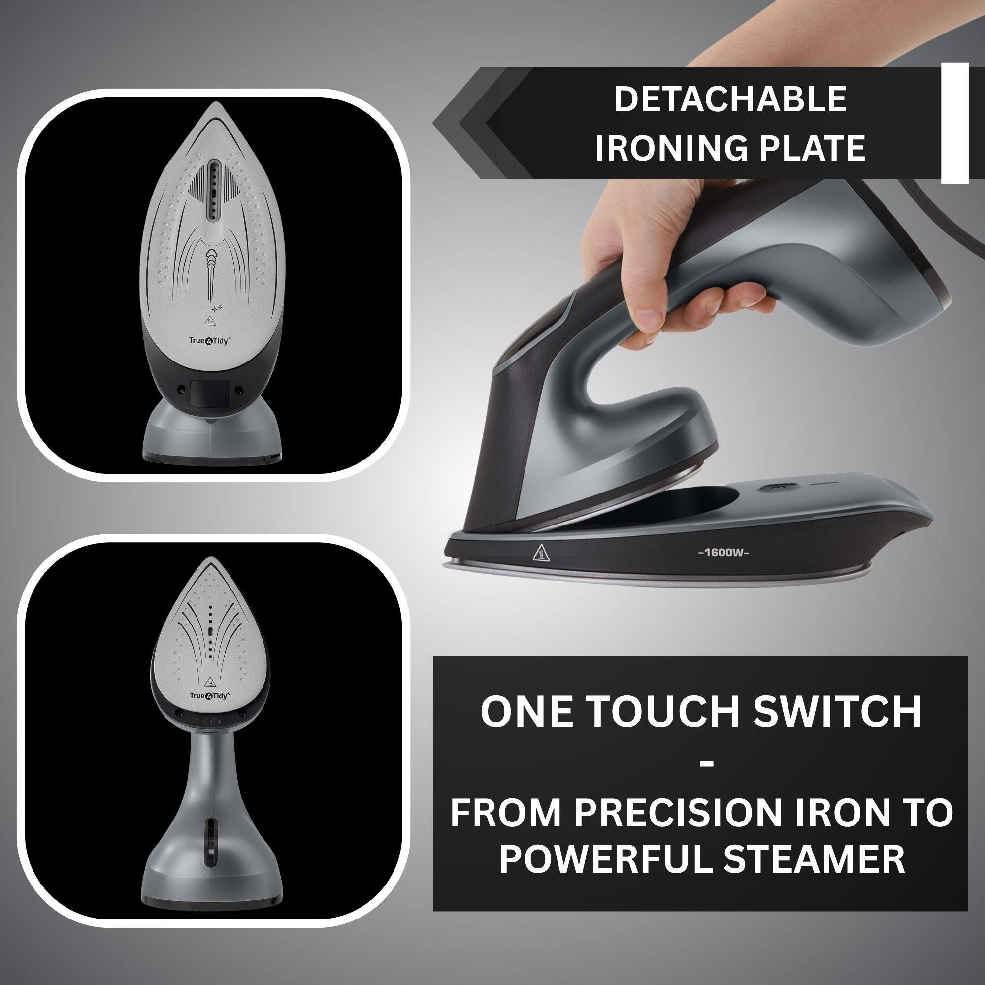 DETACHABLE IRONING PLATE  
Troe Tn@Taly - 1600W  
ONE TOUCH SWITCH  
FROM PRECISION IRON TO POWERFUL STEAMER