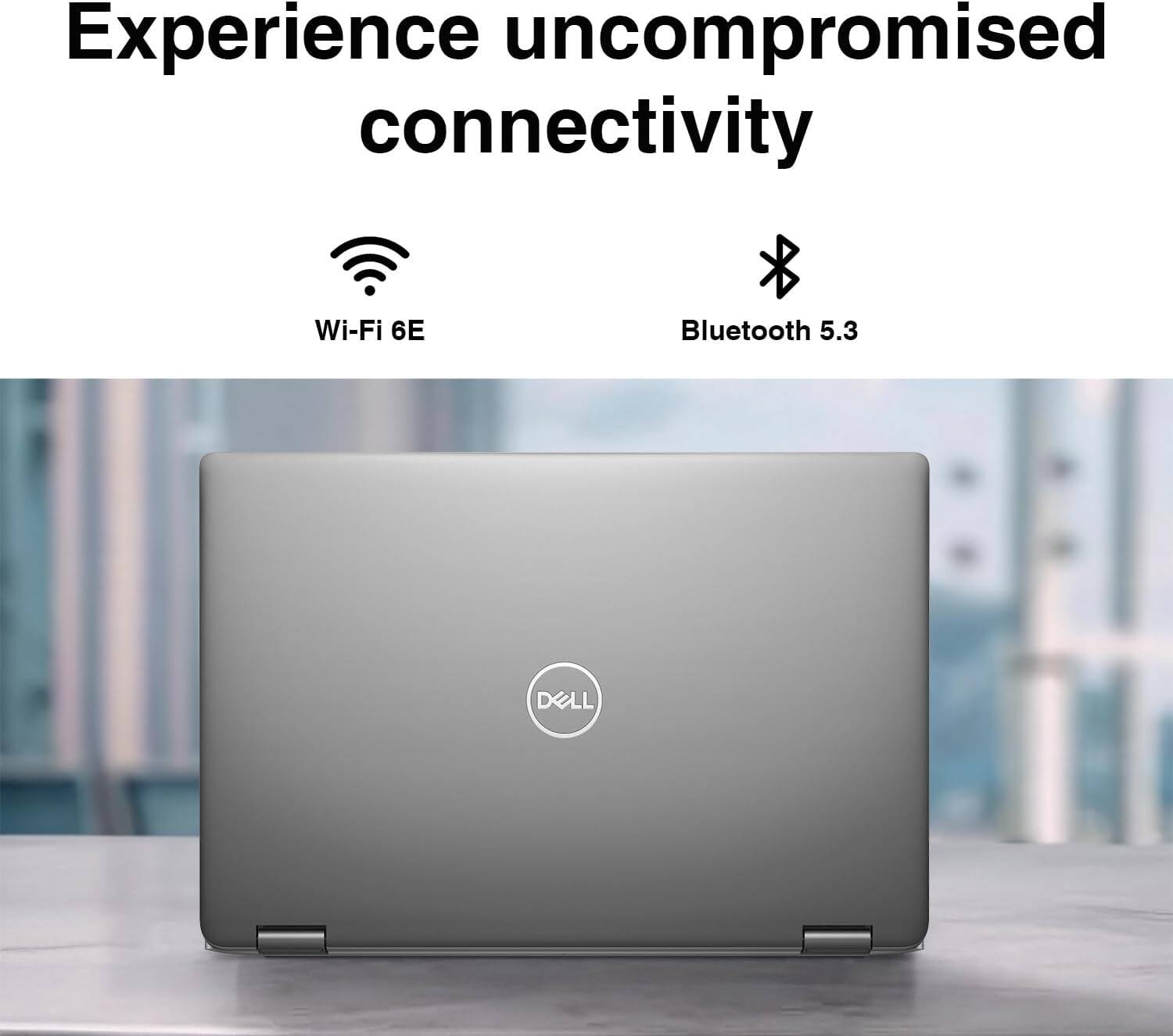 Experience uncompromised connectivity  
Wi-Fi 6E  
Bluetooth 5.3  
DELL