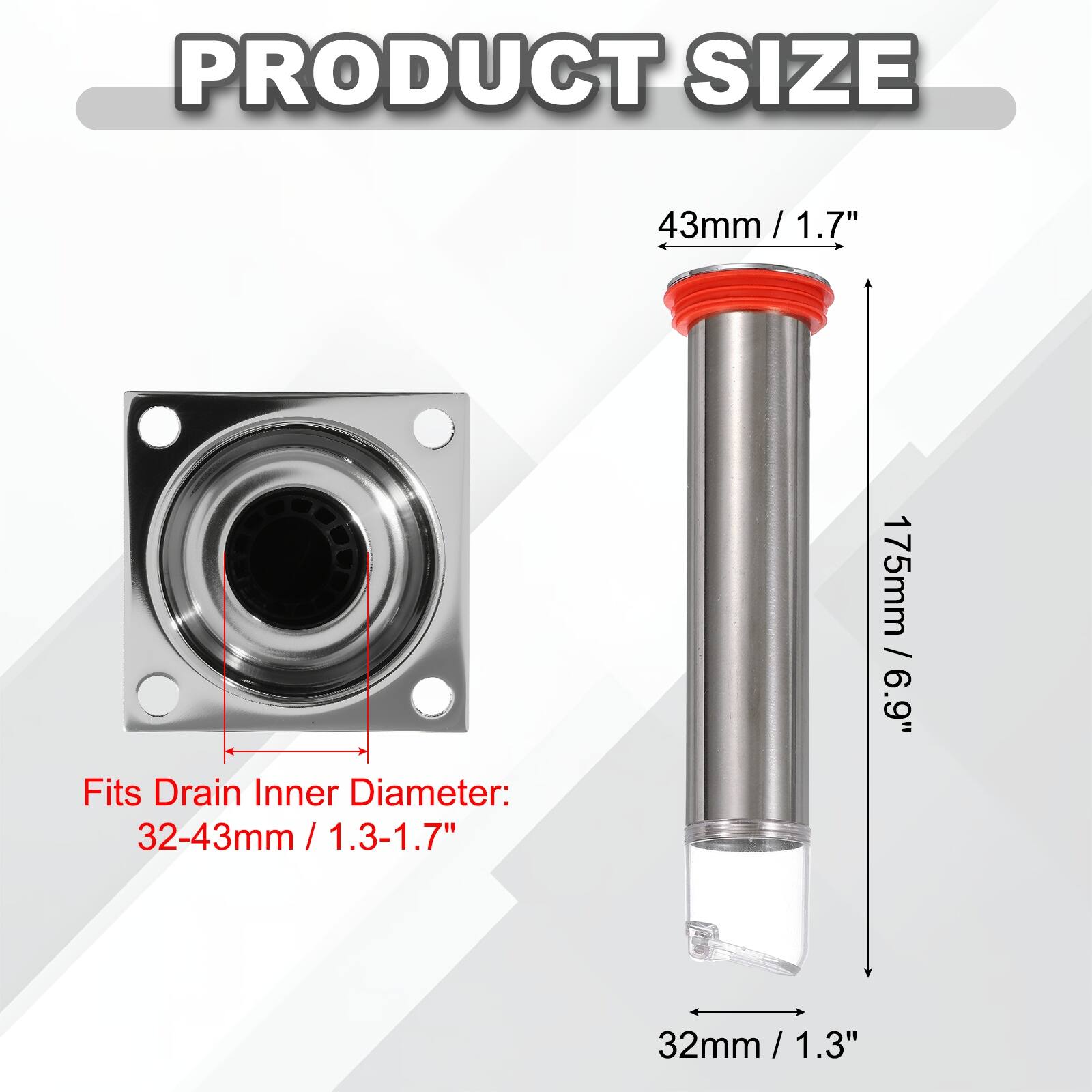 PRODUCT SIZE

43mm / 1.7"

Fits Drain Inner Diameter: 32-43mm / 1.3-1.7"

175mm / 6.9"

32mm / 1.3"