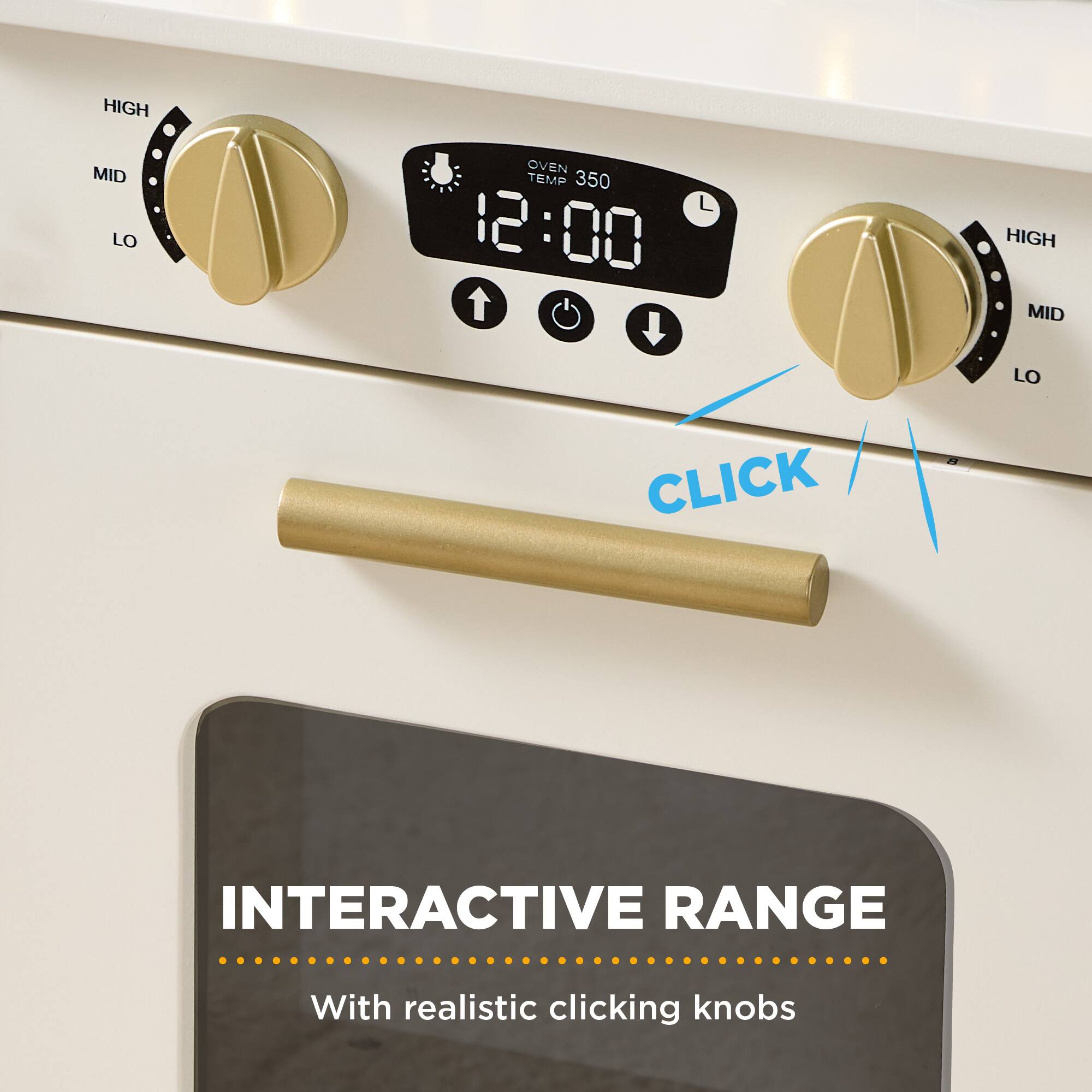 HIGH MID LO  
OVEN TEMP 350  
12:00  
HIGH MID LO  
CLICK  

INTERACTIVE RANGE  
With realistic clicking knobs