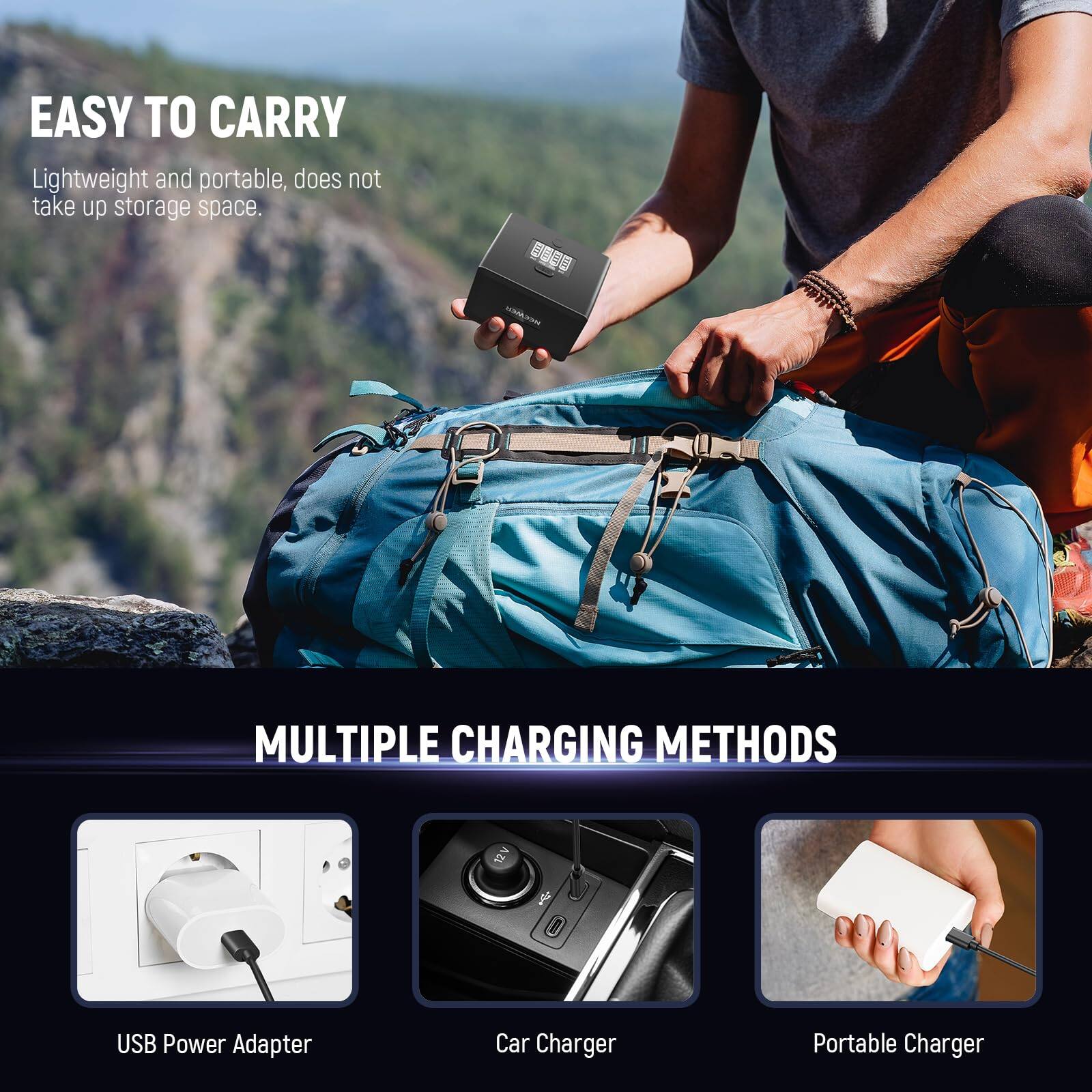 EASY TO CARRY  
Lightweight and portable, does not take up storage space.

MULTIPLE CHARGING METHODS  
USB Power Adapter  
Car Charger  
Portable Charger