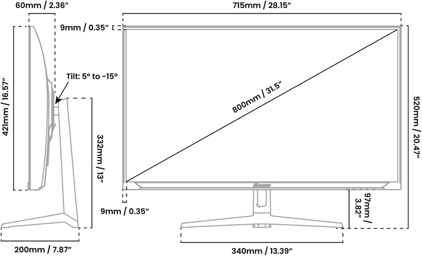 - 60mm / 2.36"
- 9mm / 0.35"
- 421mm / 16.57"
- Tilt: 5° to -15°
- 332mm / 13"
- 9mm / 0.35"
- 200mm / 7.87"
- 715mm / 28.15"
- 800mm / 31.5"
- 520mm / 20.47"
- 340mm / 13.39"
- 97mm / 3.82"