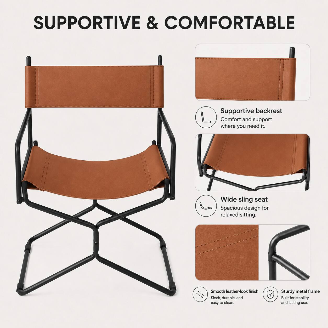 SUPPORTIVE & COMFORTABLE

- Supportive backrest
  - Comfort and support where you need it.

- Wide sling seat
  - Spacious design for relaxed sitting.

- Smooth leather-look finish
  - Sleek, durable, and easy to clean.

- Sturdy metal frame
  - Built for stability and lasting use.