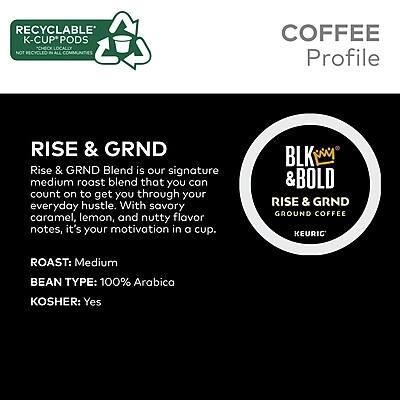 **RECYCLABLE K-CUP PODS**  
NOT RECYCLED IN ALL COMMUNITIES

**COFFEE Profile**

**RISE & GRND**  
Rise & Grnd Blend is our signature medium roast blend that you can count on to get you through your everyday hustle. With savory caramel, lemon, and nutty flavor notes, it's your motivation in a cup.

**ROAST:** Medium  
**BEAN TYPE:** 100% Arabica  
**KOSHER:** Yes

**BLK WM & BOLD**  
RISE & GRND GROUND COFFEE  
KEURIG