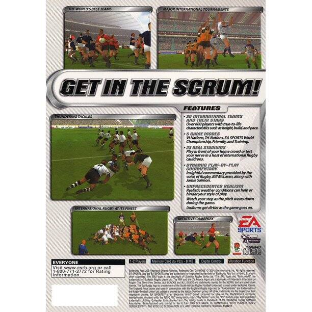 **THE WORLD'S BEST TEAMS**

**MAJOR INTERNATIONAL TOURNAMENTS**

**GET IN THE SCRUM!**

**FEATURES**

- **THUNDERING TACKLES**
- **INTERNATIONAL RUGBY AT ITS FINEST**
- **20 INTERNATIONAL TEAMS AND THEIR STARS**
- **Over 600 players with true to life characteristics such as height, build, and pace.**
- **5 GAME MODES: Nations, Tri-Nations, EA SPORTS World Championship, Friendly, and Training.**
- **23 REAL STADIUMS** - Play in front of your home crowd or test your nerve in a host of international Rugby cauldrons.
- **DYNAMIC PLAY-BY-PLAY COMMENTARY** - Insightful commentary provided by the voice of Rugby, B McLaren, along with Jamie Salmon.
- **UNPRECEDENTED REALISM** - Realistic weather conditions can help or hinder your style of play. Watch your step as the pitch wears down during the game. Uniforms get dirtier as the game goes on.

**INTUITIVE GAMEPLAY**

**EA SPORTS**

**EVERYONE**

Visit www.esrb.org or call 1-800-771-