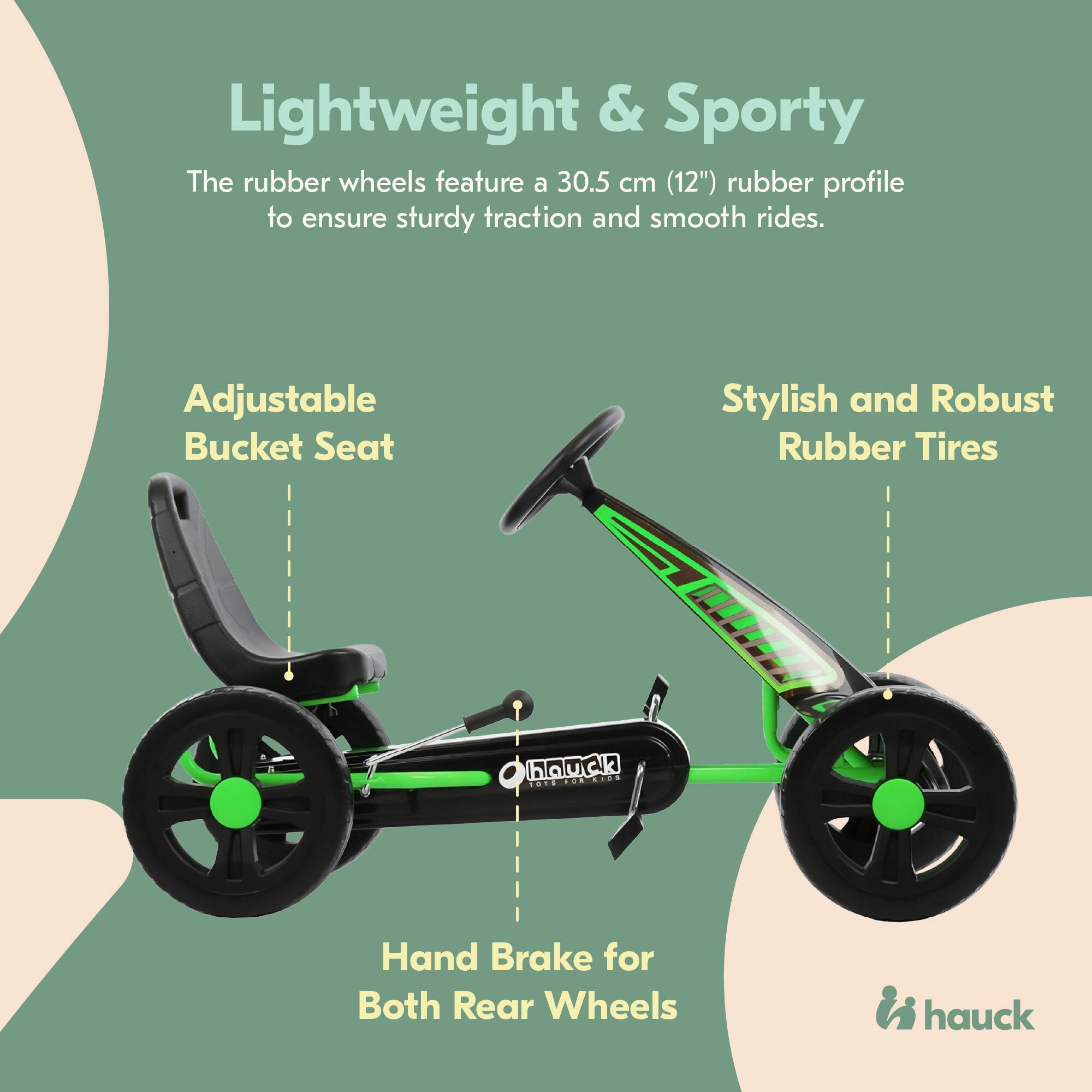 Lightweight & Sporty  
The rubber wheels feature a 30.5 cm (12") rubber profile to ensure sturdy traction and smooth rides.  

Adjustable Bucket Seat  

Stylish and Robust Rubber Tires  

Hand Brake for Both Rear Wheels  

hauck