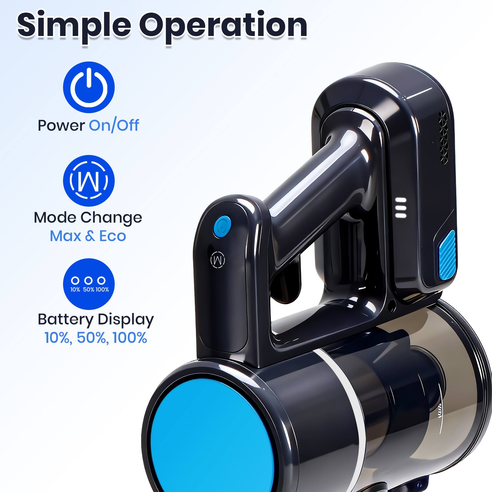 Simple Operation  
- Power On/Off  
- Mode Change (Max & Eco)  
- Battery Display (10%, 50%, 100%)