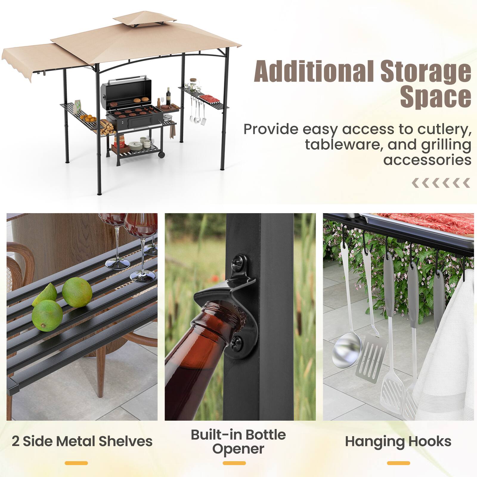 Additional Storage Space  
Provide easy access to cutlery, tableware, and grilling accessories

2 Side Metal Shelves  
Built-in Bottle Opener  
Hanging Hooks