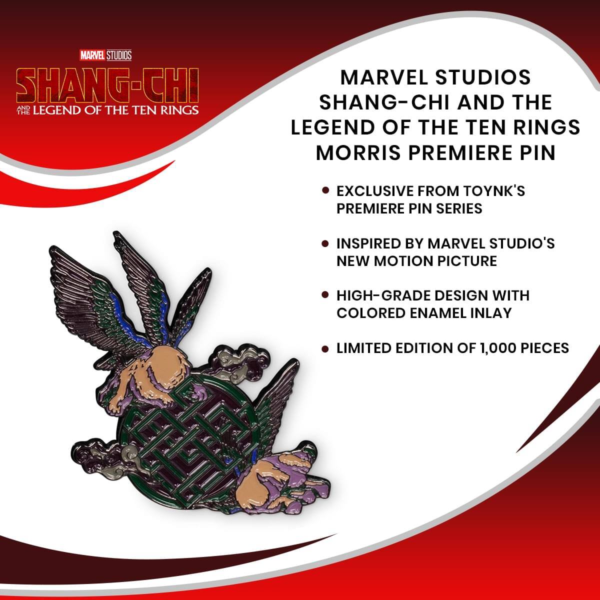 MARVEL STUDIOS SHANG-CHI AND THE LEGEND OF THE TEN RINGS

MORRIS PREMIERE PIN

EXCLUSIVE FROM TOYNK'S PREMIERE PIN SERIES

INSPIRED BY MARVEL STUDIO'S NEW MOTION PICTURE

HIGH-GRADE DESIGN WITH COLORED ENAMEL INLAY

LIMITED EDITION OF 1,000 PIECES