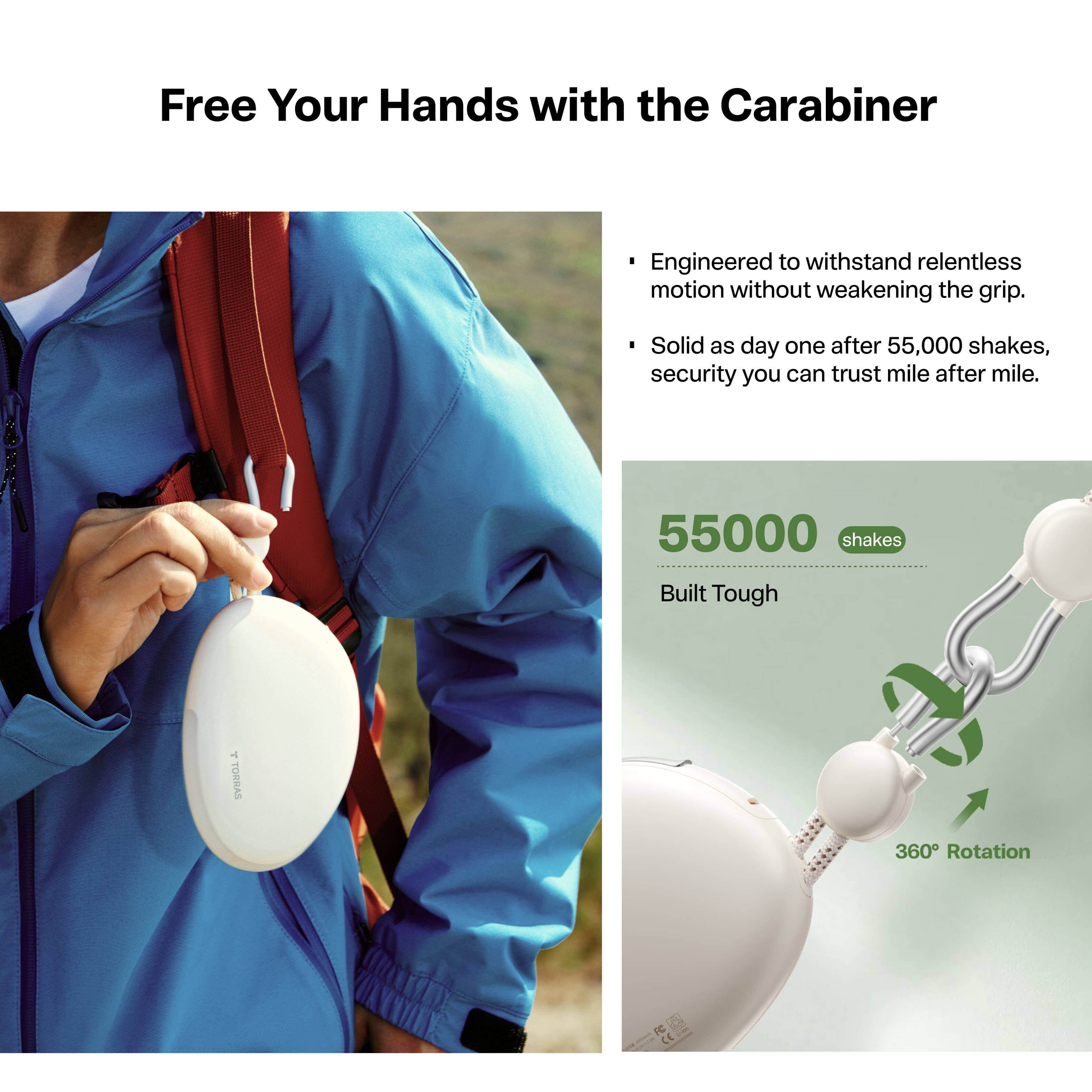 Free Your Hands with the Carabiner

Engineered to withstand relentless motion without weakening the grip.
Solid as day one after 55,000 shakes, security you can trust mile after mile.

55000 shakes
Built Tough
5 TORRAS
360 Rotation
FC / - | CE -
