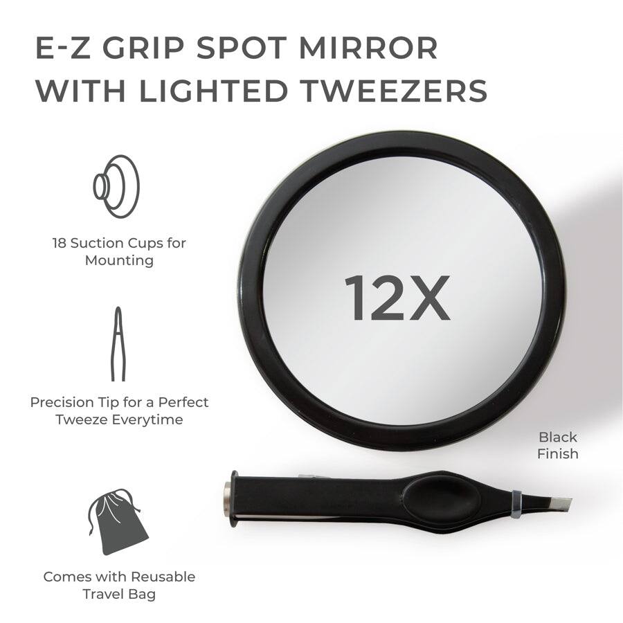 E-Z GRIP SPOT MIRROR WITH LIGHTED TWEEZERS

18 Suction Cups for Mounting

Precision Tip for a Perfect Tweeze Everytime

12X

Black Finish

Comes with Reusable Travel Bag