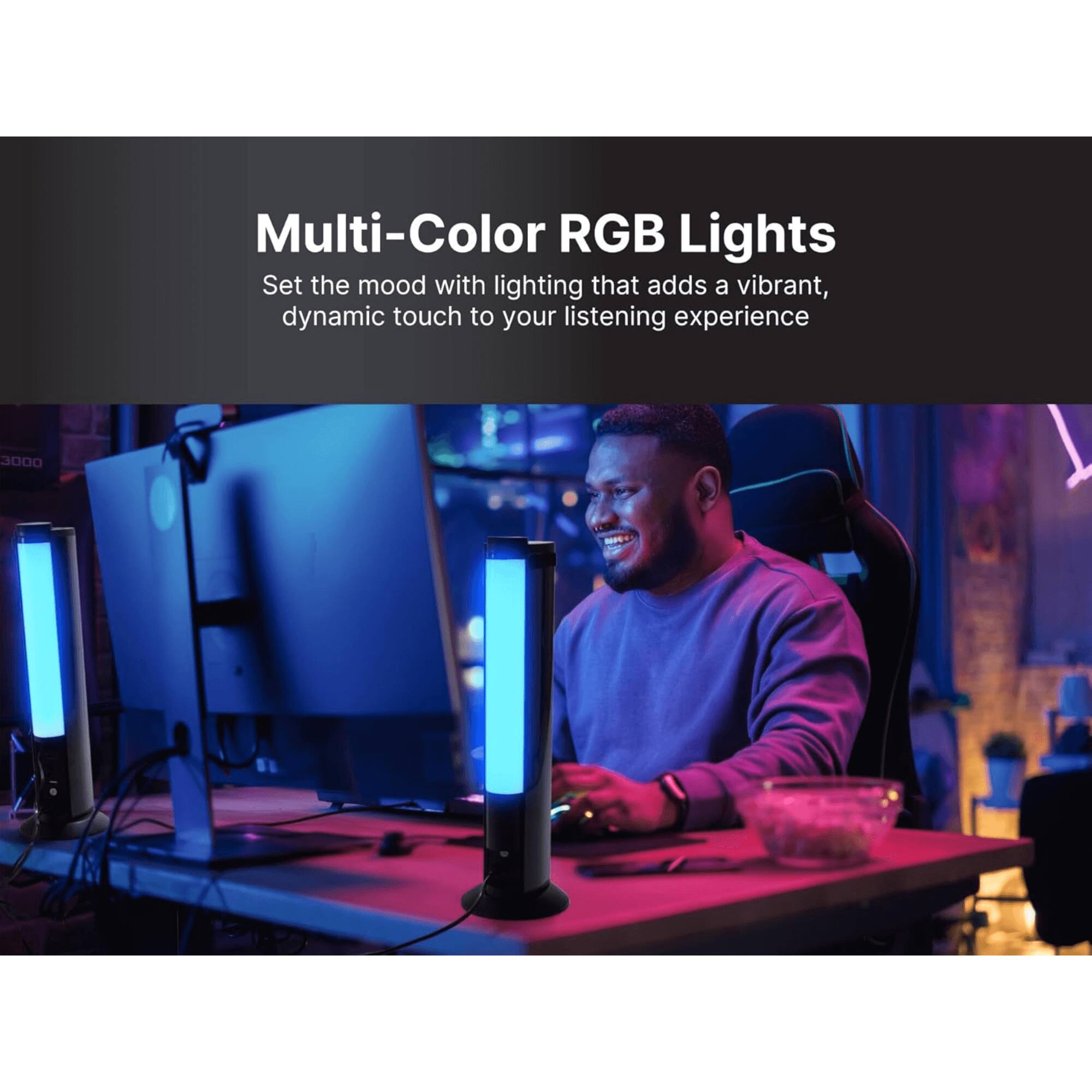 Multi-Color RGB Lights  
Set the mood with lighting that adds a vibrant, dynamic touch to your listening experience