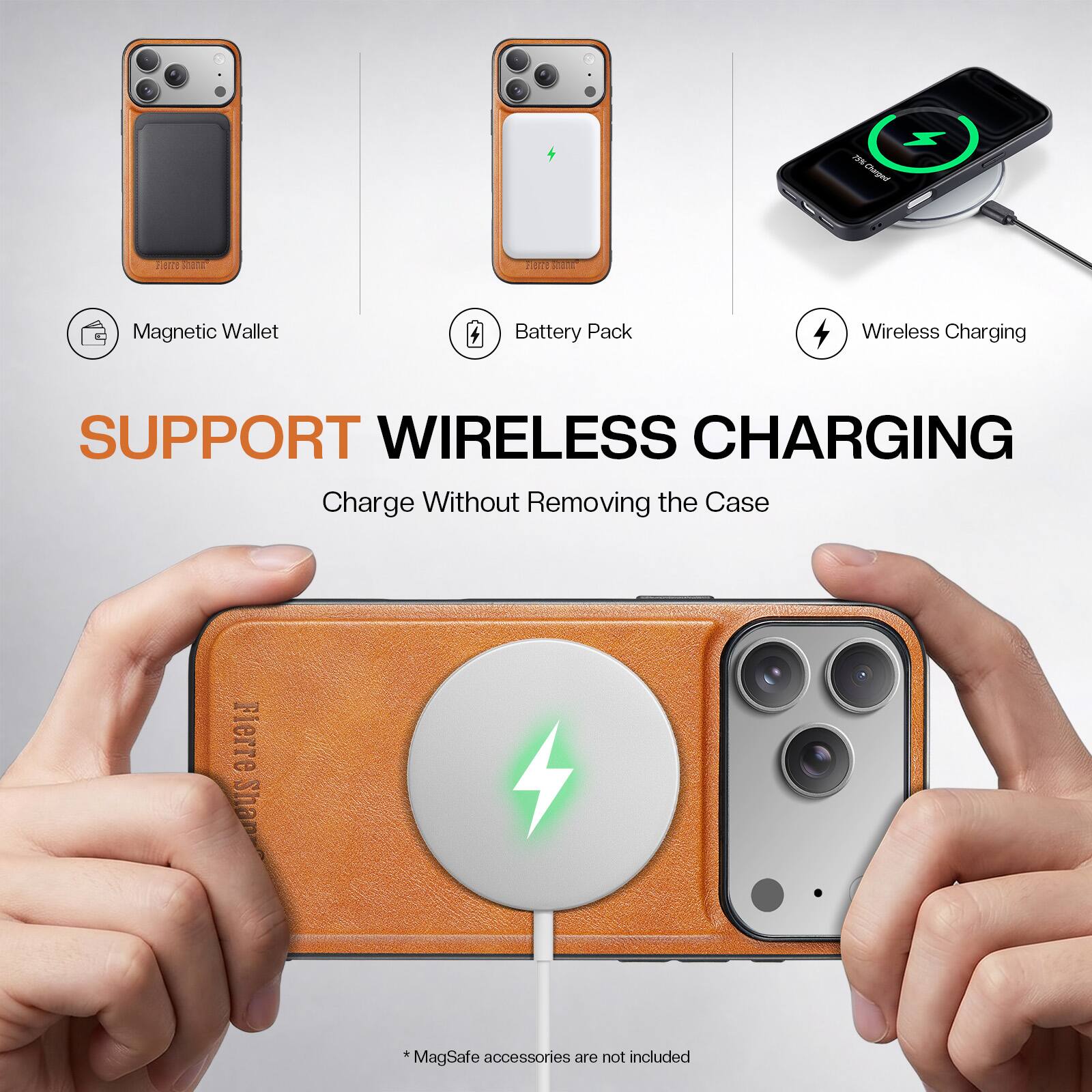 NSI Charged  
Fierre  
Teme  
Magnetic Wallet  
Battery Pack  
Wireless Charging  
SUPPORT WIRELESS CHARGING  
Charge Without Removing the Case  
Fierre S Shan  
*MagSafe accessories are not included