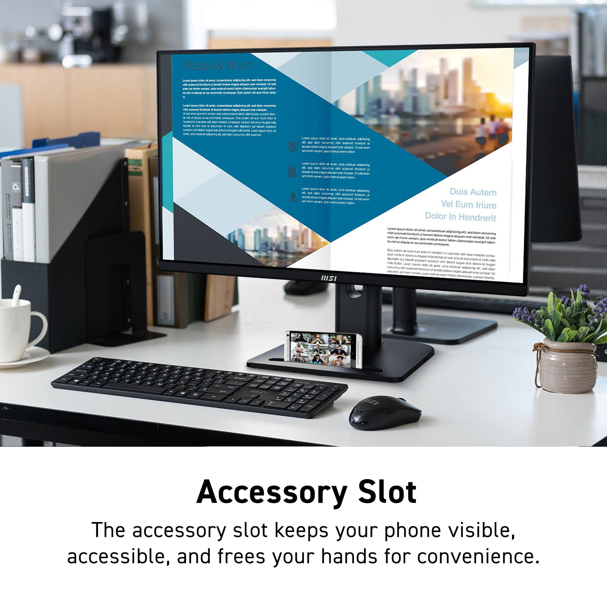 The accessory slot keeps your phone visible, accessible, and frees your hands for convenience.