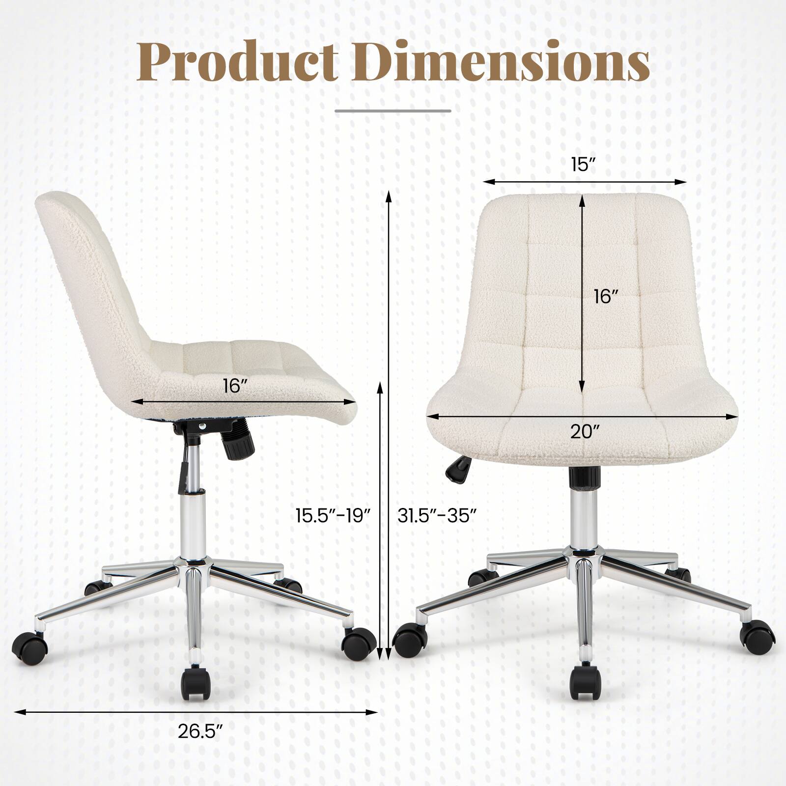 Product Dimensions

- Width: 15"
- Depth: 16"
- Height: 16"
- Seat Height: 15.5" - 19"
- Seat Depth: 20"
- Seat Width: 26.5"
- Back Height: 31.5" - 35"
