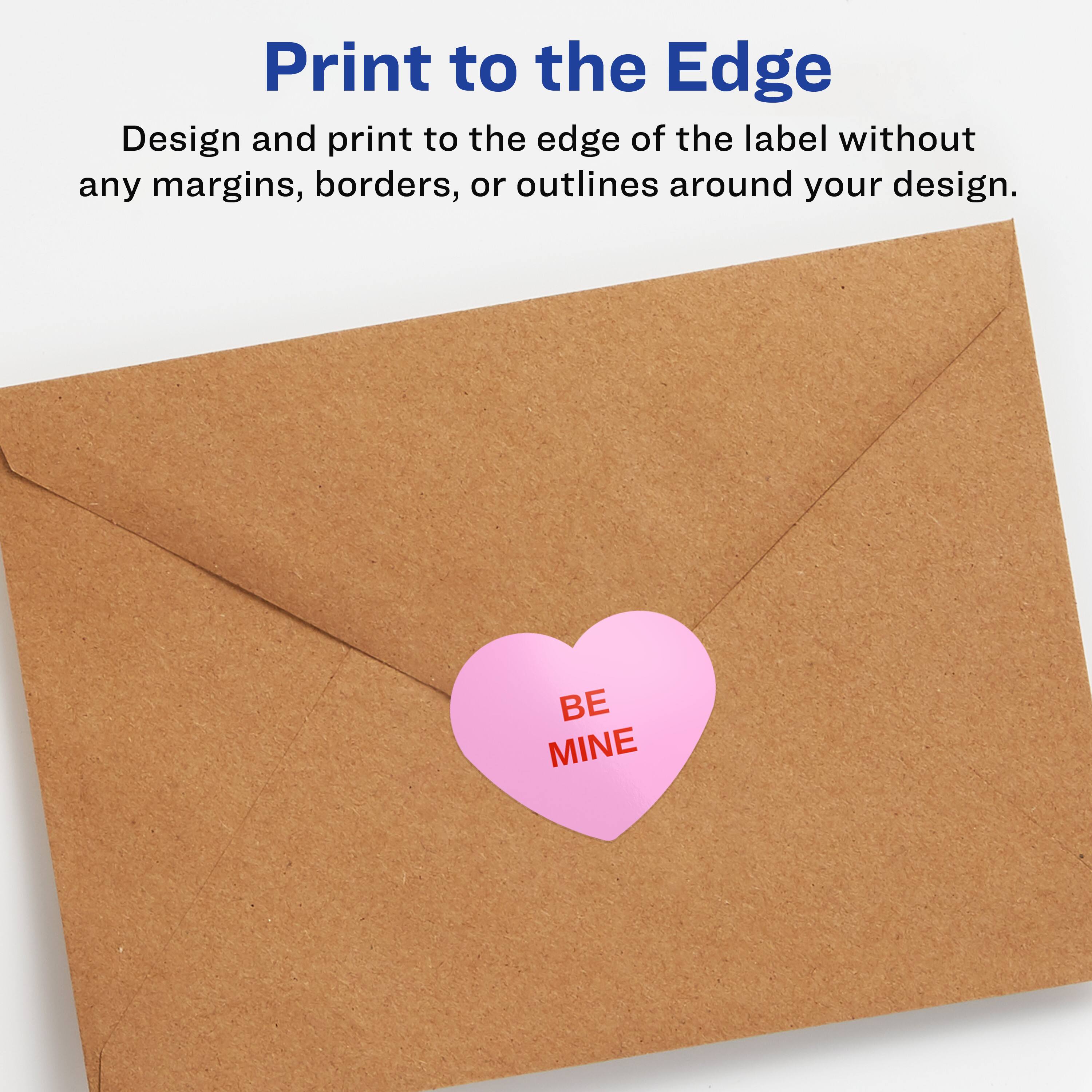 Print to the Edge

Design and print to the edge of the label without any margins, borders, or outlines around your design.

BE MINE