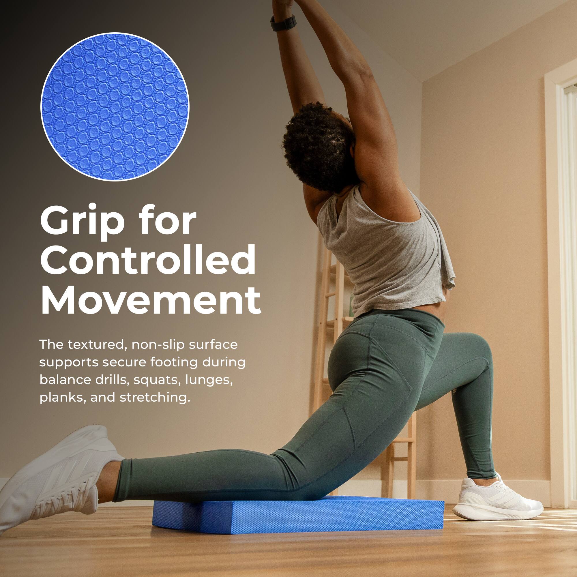 Grip for Controlled Movement

The textured, non-slip surface supports secure footing during balance drills, squats, lunges, planks, and stretching.