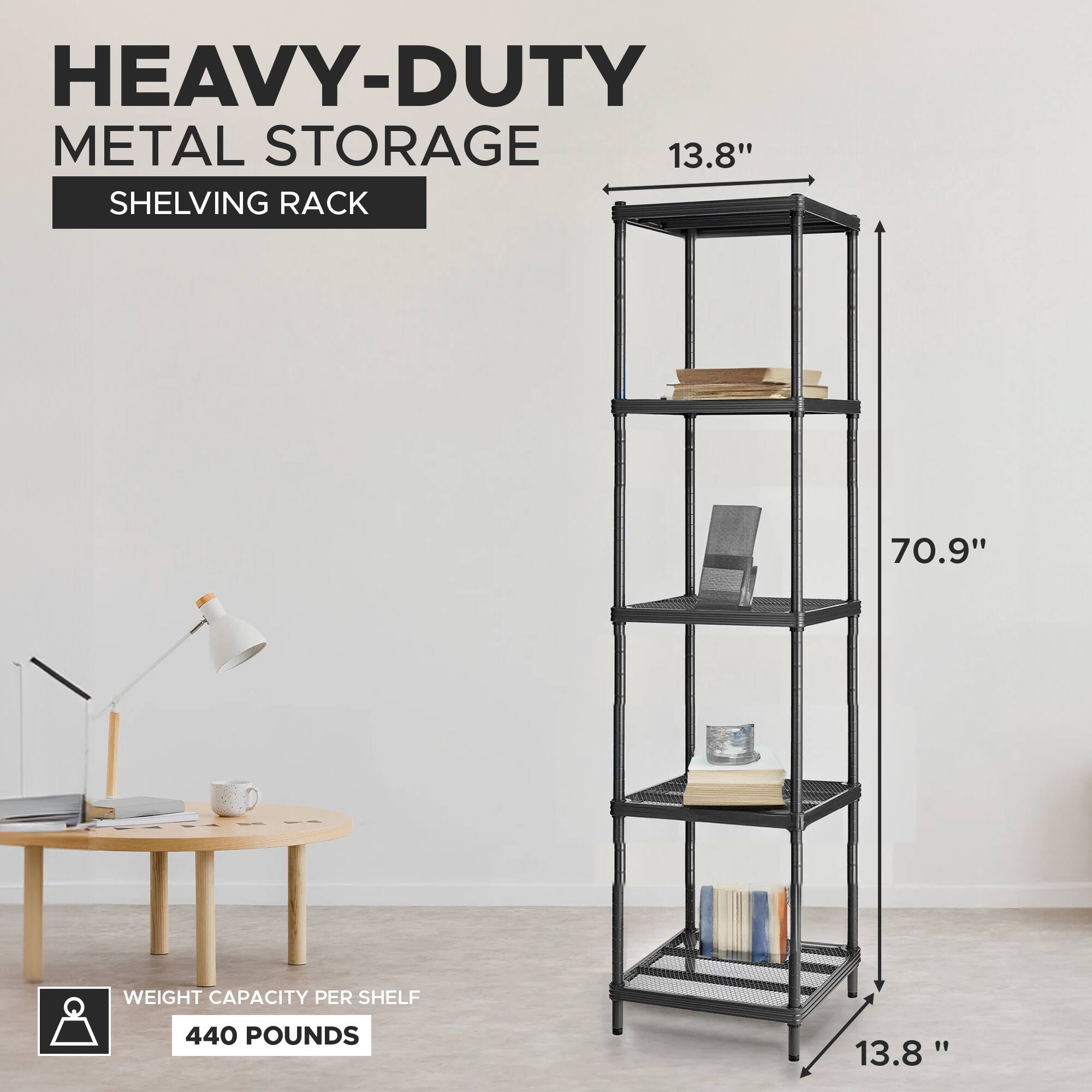 HEAVY-DUTY METAL STORAGE SHELVING RACK

13.8" WIDTH

70.9" HEIGHT

WEIGHT CAPACITY PER SHELF: 440 POUNDS