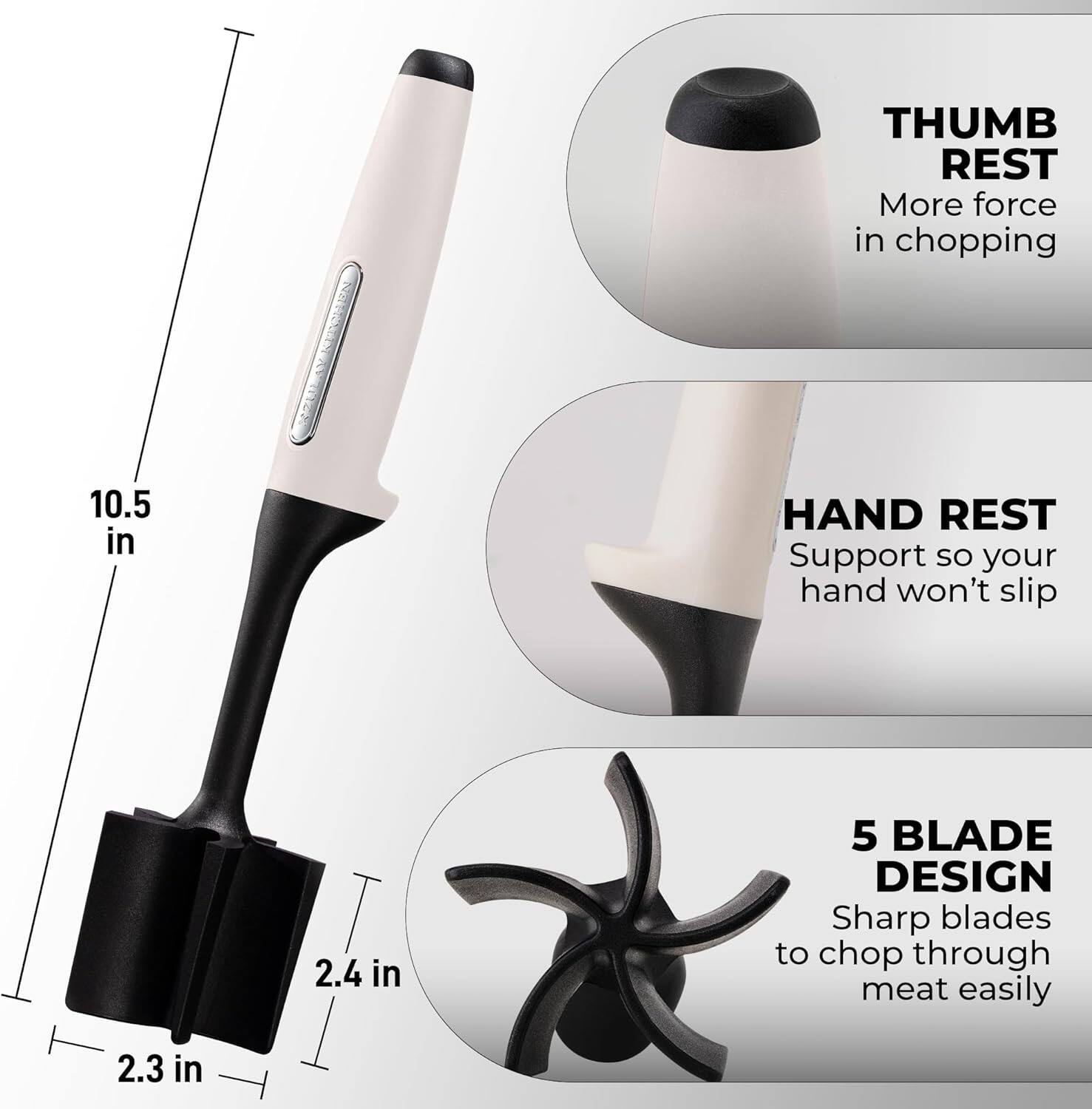 eRa 2112

- THUMB REST
  - More force in chopping

- HAND REST
  - Support so your hand won't slip

- 5 BLADE DESIGN
  - Sharp blades to chop through meat easily

- 10.5 in
- 2.4 in
- 2.3 in