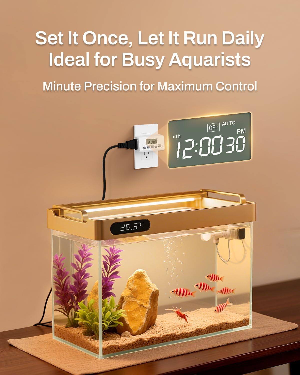 Set It Once, Let It Run Daily  
Ideal for Busy Aquarists  
Minute Precision for Maximum Control  

AUTO OFF PM +1h + 20030 GEEE0.  
12:00 30 26.3°C