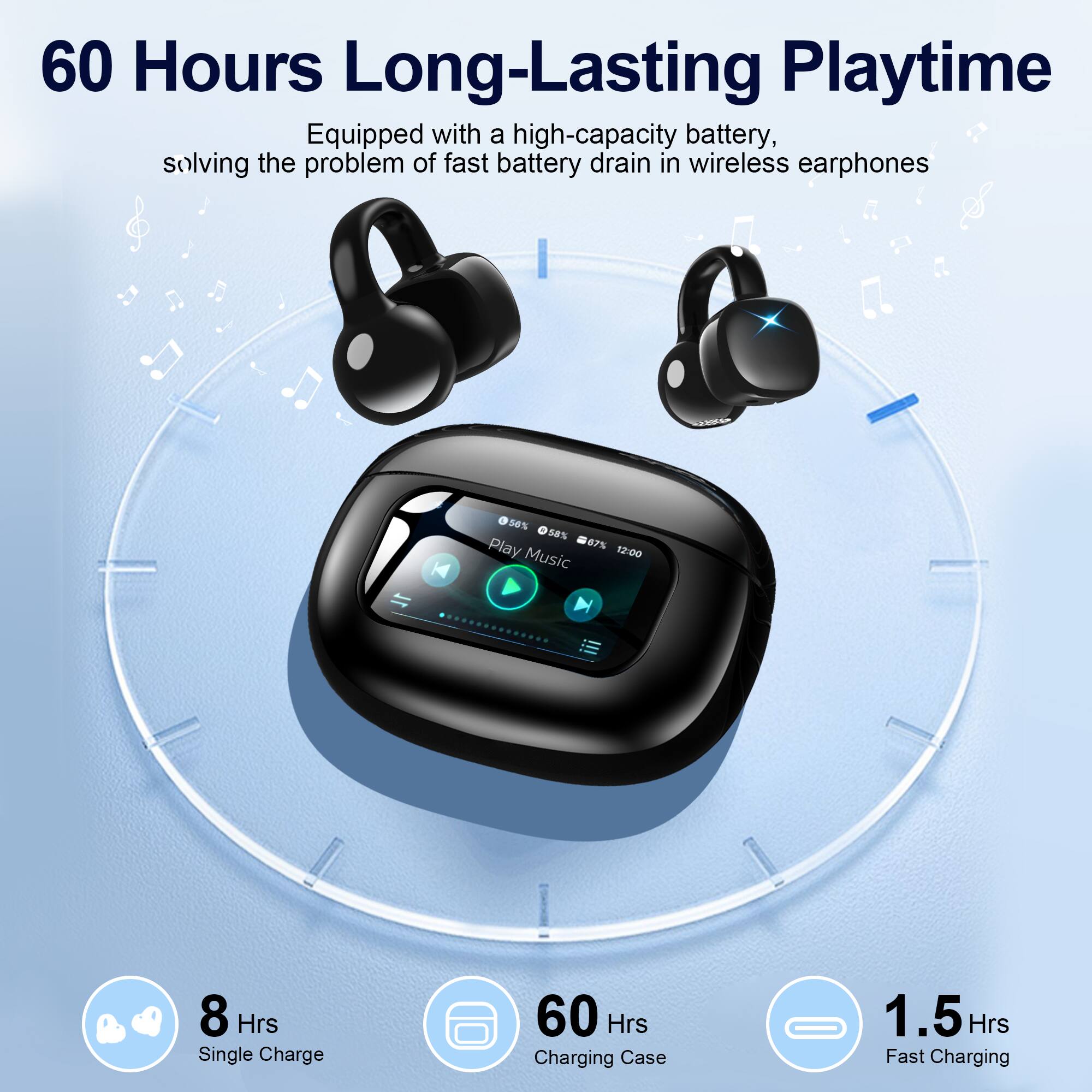 60 Hours Long-Lasting Playtime  
Equipped with a high-capacity battery, solving the problem of fast battery drain in wireless earphones  

- 8 Hrs Single Charge  
- 60 Hrs Charging Case  
- 1.5 Hrs Fast Charging