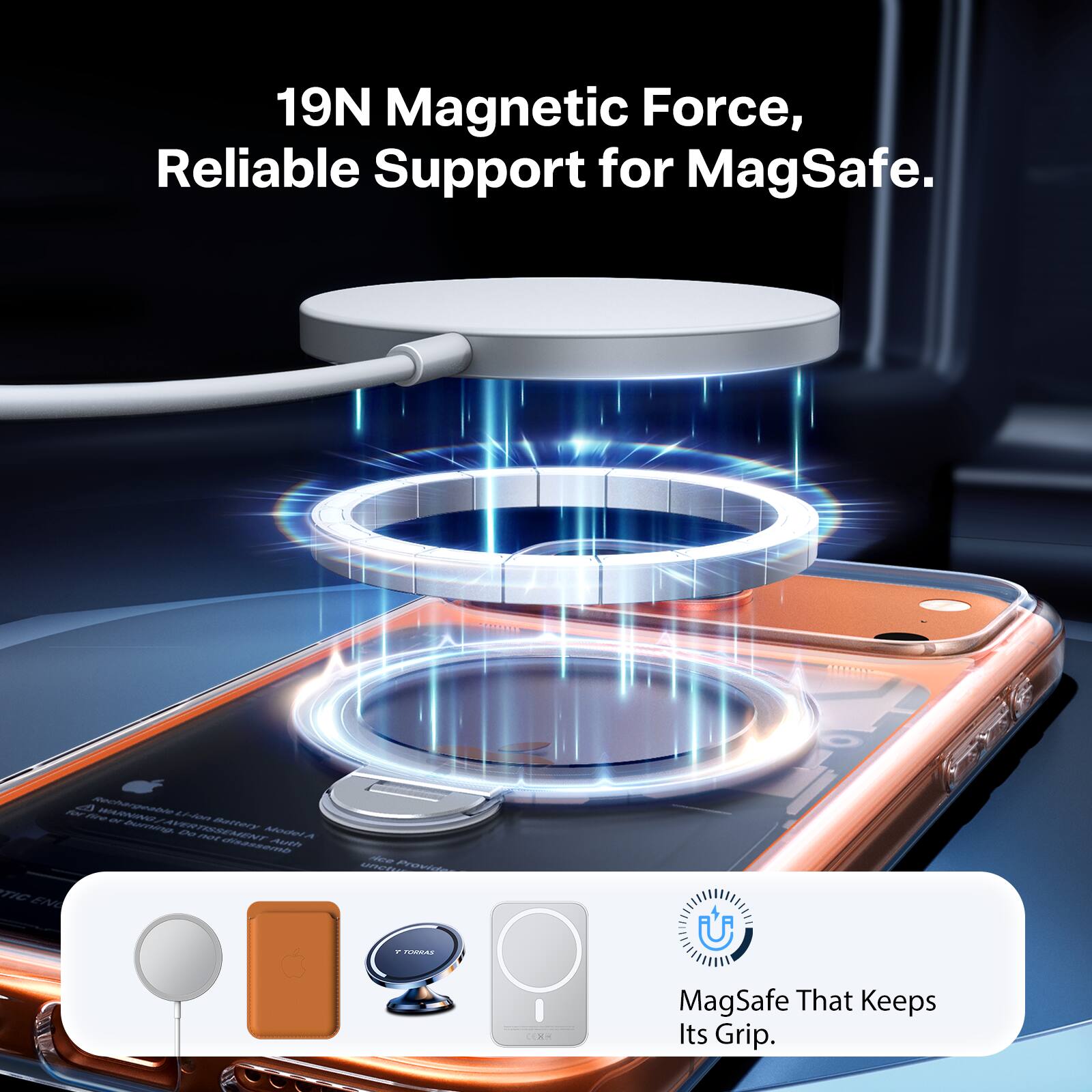 19N Magnetic Force, Reliable Support for MagSafe.  
MagSafe That Keeps Its Grip.