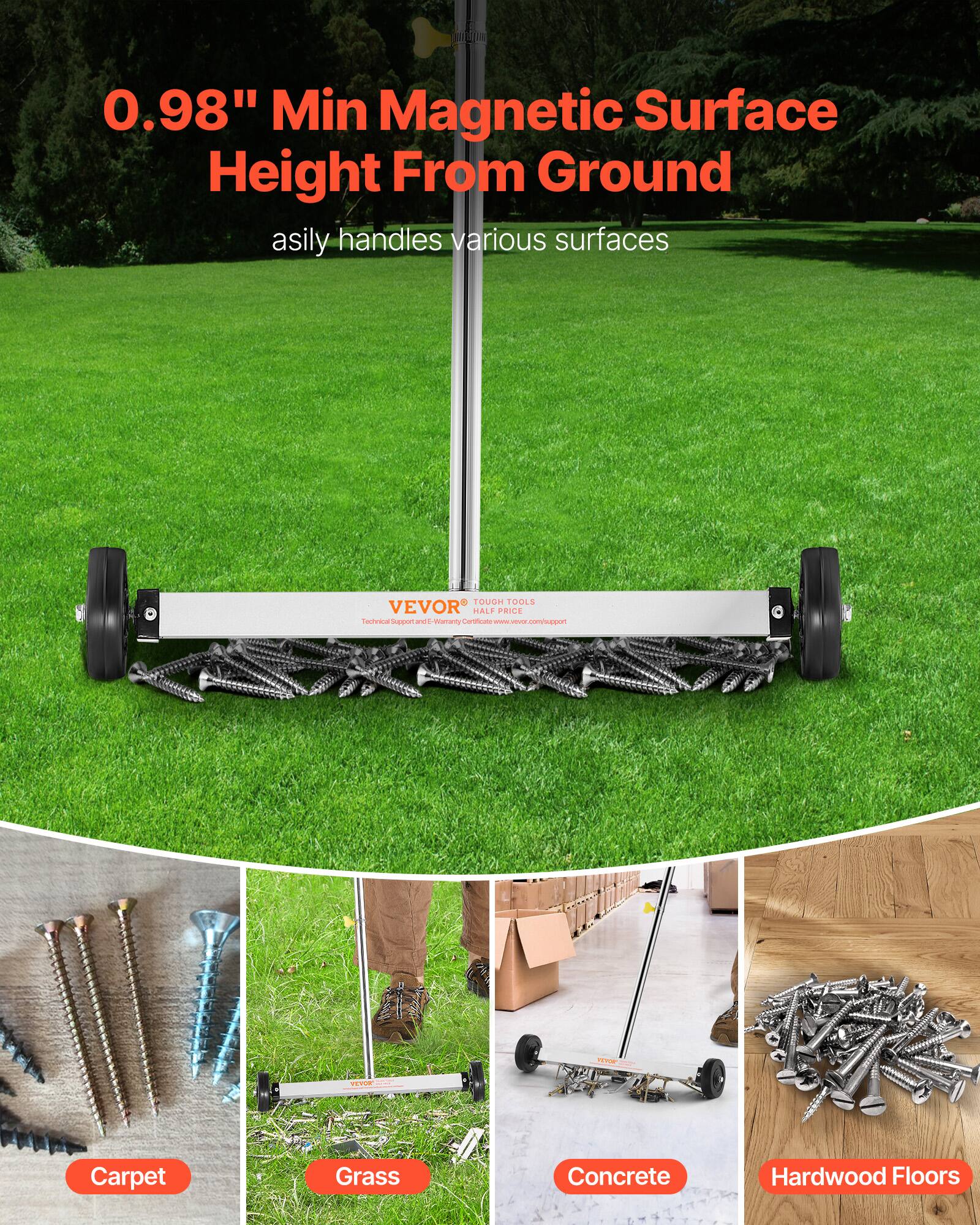 0.98" Min Magnetic Surface Height From Ground  
asily handles various surfaces  

TOUGH TOOLS  
VEVOR  
www.vevor.com/support  

Carpet  
Grass  
Concrete  
Hardwood Floors