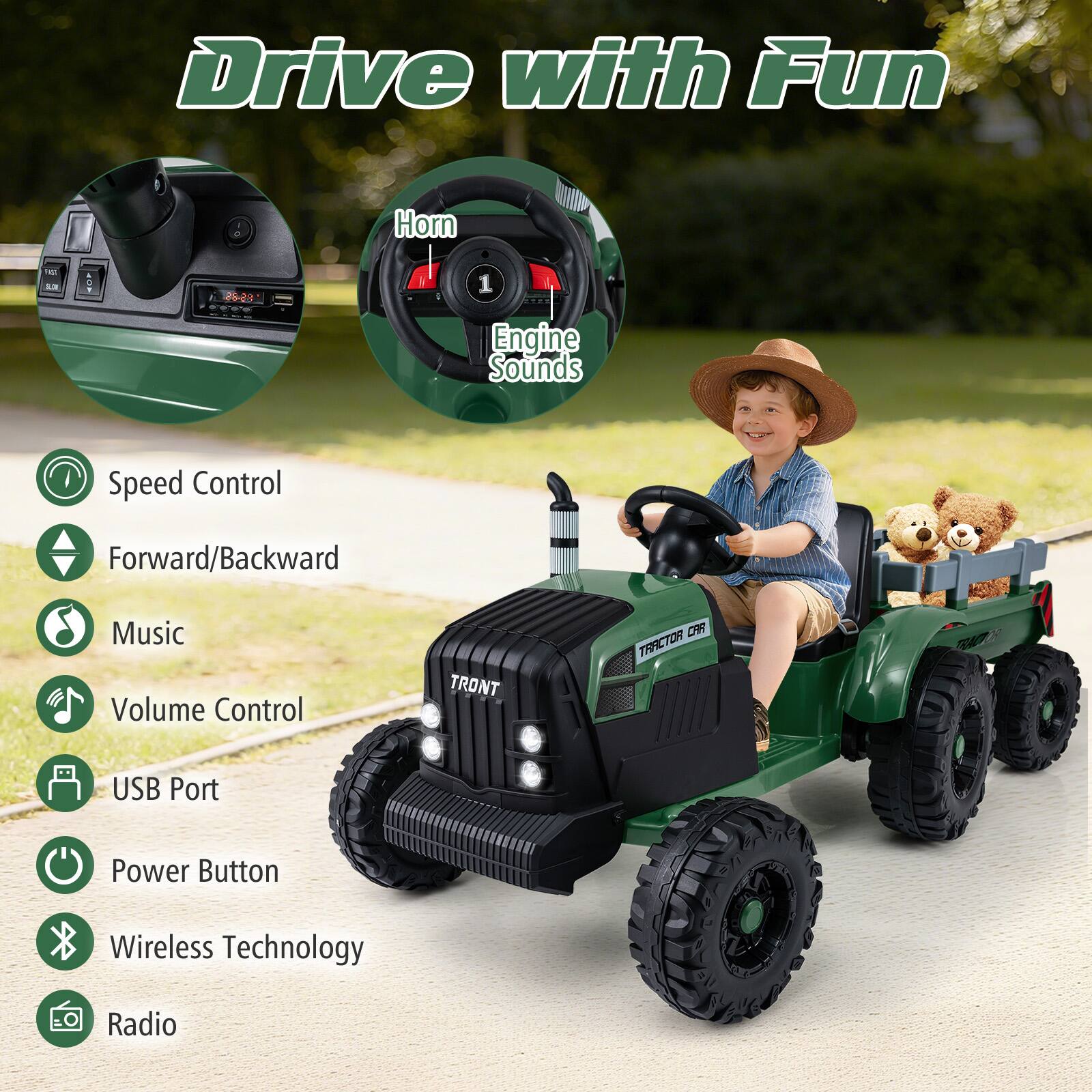 Drive with Fun

- Speed Control
- Forward/Backward
- Music
- Volume Control
- USB Port
- Power Button
- Wireless Technology
- Radio
- Horn
- Engine Sounds