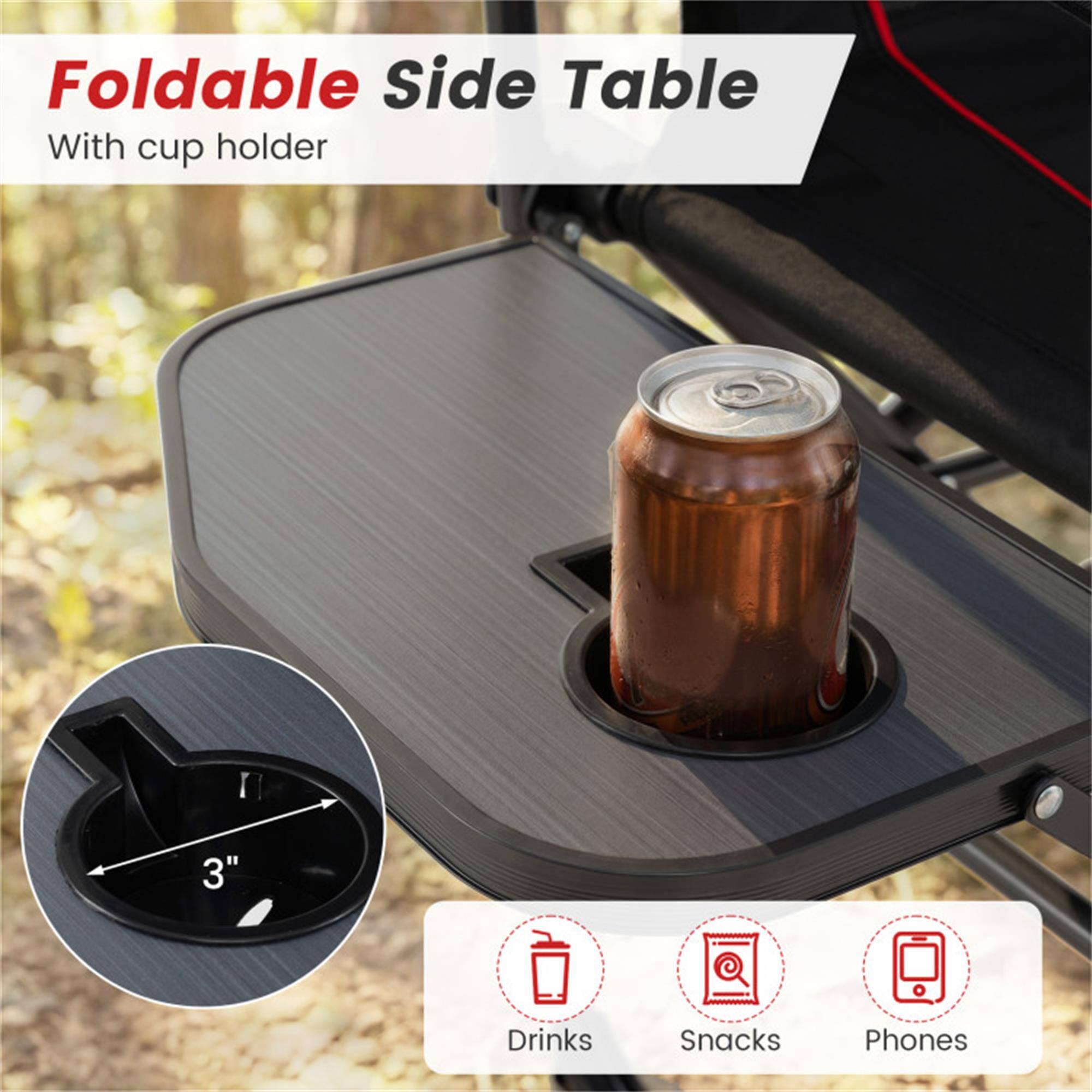 Foldable Side Table  
With cup holder  

3"  

Drinks  
Snacks  
Phones