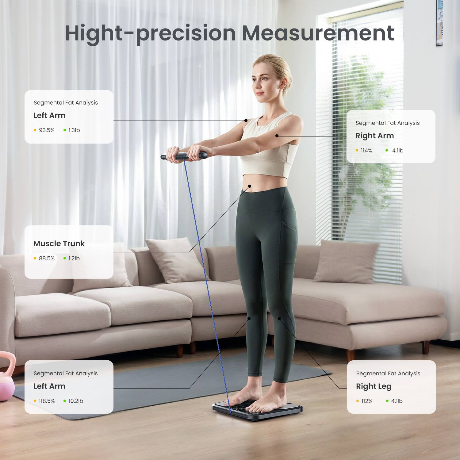 Hight-precision Measurement Segmental Fat Analysis  
Left Arm: 93.5% 1.3lb  
Right Arm: 114% 4.1lb  
Muscle Trunk: 88.5% 1.2lb  
Left Arm: 118.5% 10.2lb  
Right Leg: 112% 4.1lb