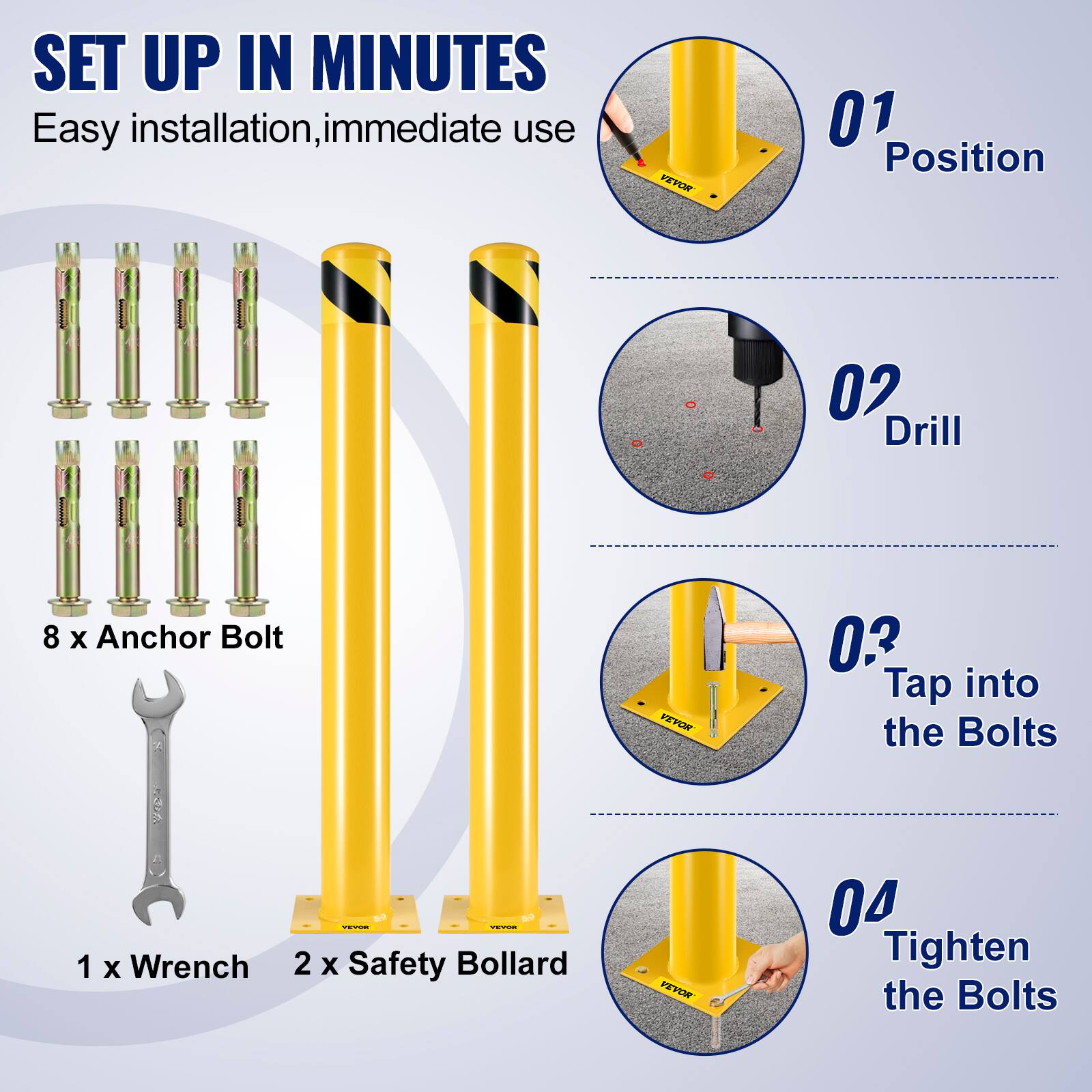 SET UP IN MINUTES  
Easy installation, immediate use  

01 Position  
02 Drill  
03 Tap into the Bolts  
04 Tighten the Bolts  

8 x Anchor Bolt  
1 x Wrench  
2 x Safety Bollard