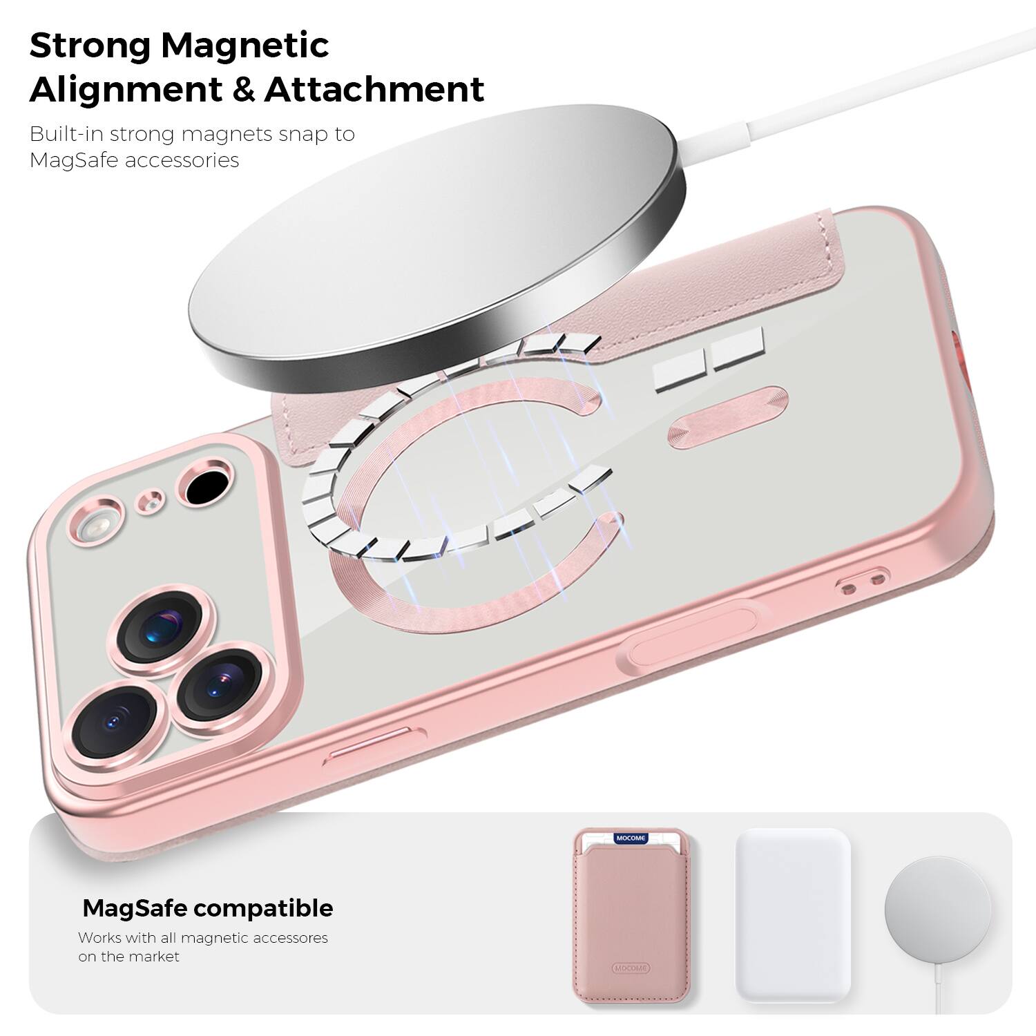 Strong Magnetic Alignment & Attachment  
Built-in strong magnets snap to MagSafe accessories  

MagSafe compatible  
Works with all magnetic accessories on the market