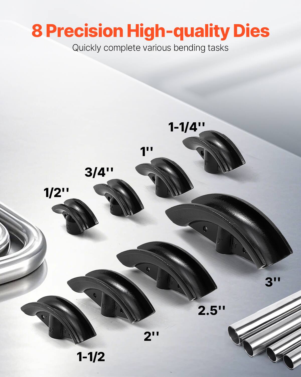 8 Precision High-quality Dies  
Quickly complete various bending tasks  

1-1/4"  
3/4"  
1/2"  
1"  
1-1/2"  
2"  
2.5"  
3"