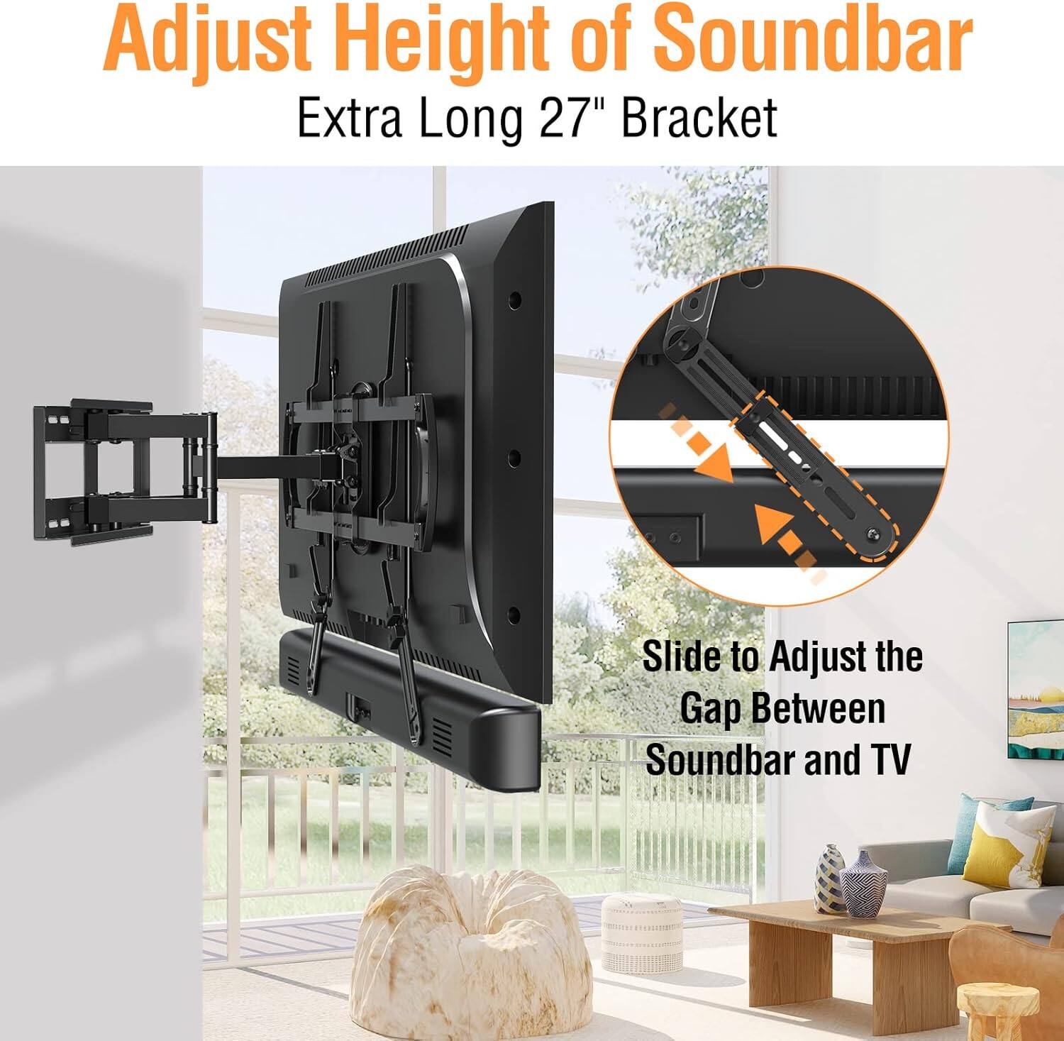 Adjust Height of Soundbar  
Extra Long 27" Bracket  

Slide to Adjust the Gap Between Soundbar and TV