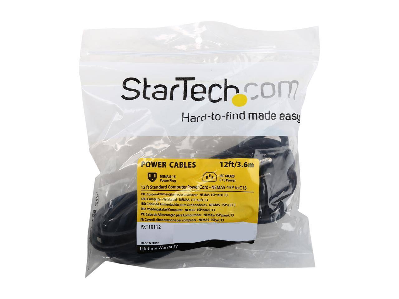 StarTech.com  
Hard-to-find made easy  

POWER CABLES  
12ft/3.6m  
NEMA 5-15 EC 50320  
Power Plug C13  
12 ft Standard Computer Power Cord  
NEMAS-15P to C13  

FR: Cordon d'alimentation pour ordinateur NEMAS-15P vers C13  
DE: Computer-Netzkabel NEMAS-15P auf C13  
ES: Cable de Alimentación Ordenadores NEMAS-15P C13 para  
NL: Voedingskabel Computer NEMAS-15P naar C13  
PT: Cabo de Alimentação Computador NEMAS-15P C13 para  
IT: Cavo di alimentazione per computer NEMAS-15P a C13  

PXT10112  
MADE IN CHINA  
Lifetime Warranty