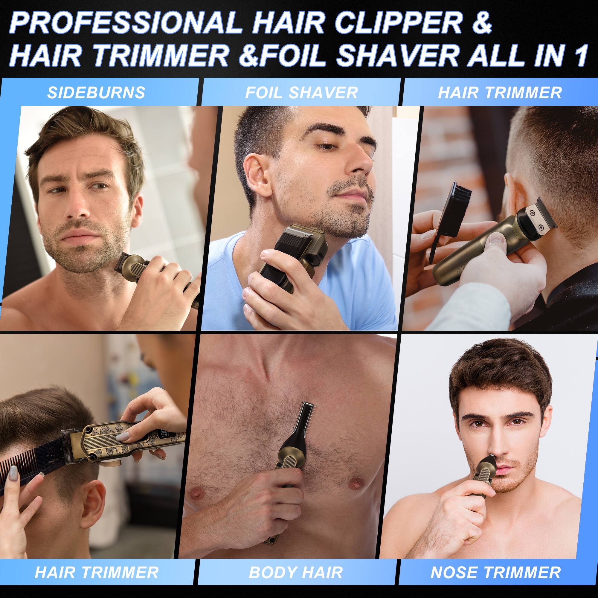 PROFESSIONAL HAIR CLIPPER & HAIR TRIMMER & FOIL SHAVER ALL IN 1

- SIDEBURNS
- FOIL SHAVER
- HAIR TRIMMER
- BODY HAIR
- NOSE TRIMMER