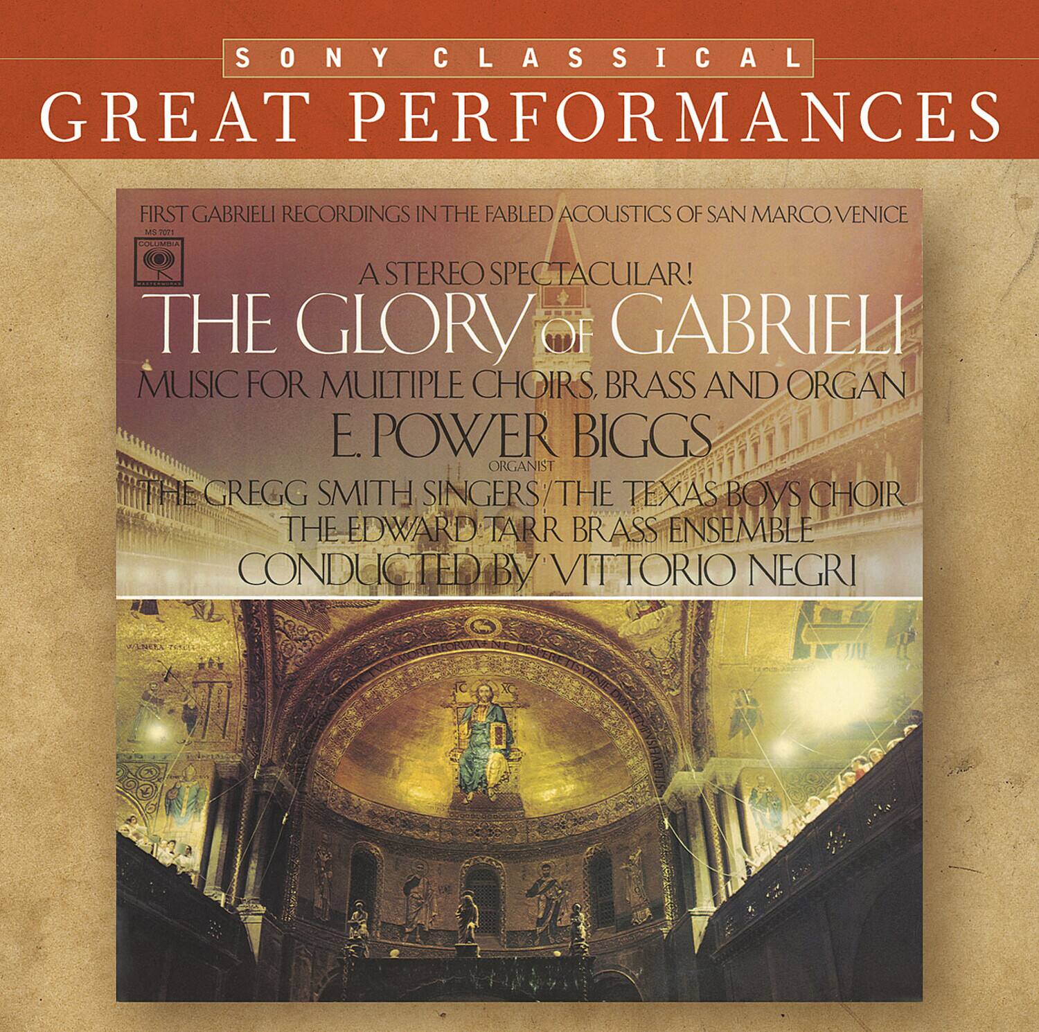 SONY CLASSICAL  
GREAT PERFORMANCES  

FIRST GABRIELI RECORDINGS IN THE FABULOUS ACOUSTICS OF SAN MARCO, VENICE  

A STEREO SPECTACULAR!  
THE GLORY OF GABRIELI  
MUSIC FOR MULTIPLE CHOIRS, BRASS AND ORGAN  
E. POWER BIGGS ORGANIST  
THE GREGG SMITH SINGERS / THE TEXAS BOYS CHOIR  
THE EDWARD TARR BRASS ENSEMBLE  
CONDUCTED BY VITTORIO NEGRINI