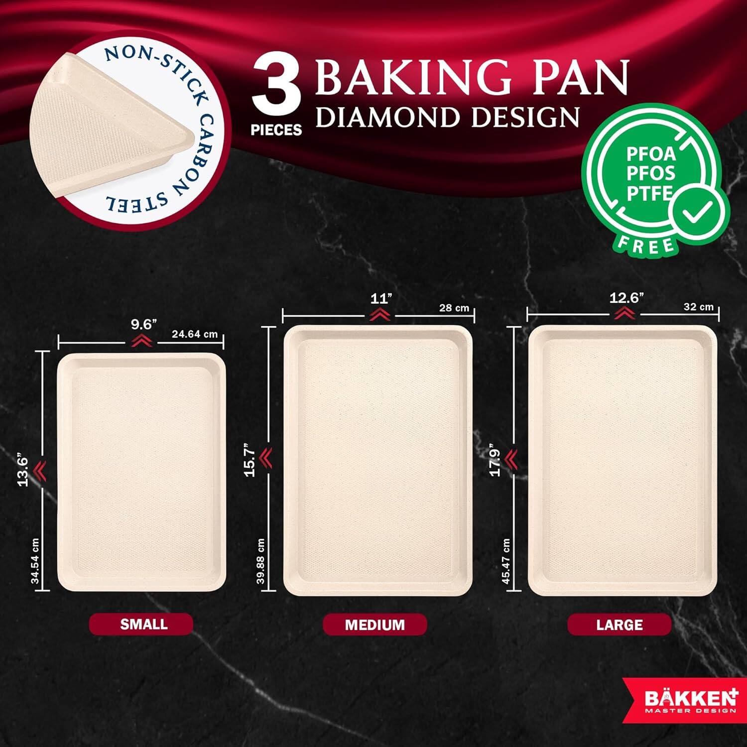 NON-STICK 3 BAKING PAN DIAMOND DESIGN PIECES CARBON STEEL PFOA PFOS PTFE FREE

9.6" 24.64 cm
11" 28 cm
12.6" 32 cm
13.6" 34.54 cm
15.7" 39.88 cm
17.9 cm

SMALL MEDIUM LARGE

BKKEN MASTER DESIGN