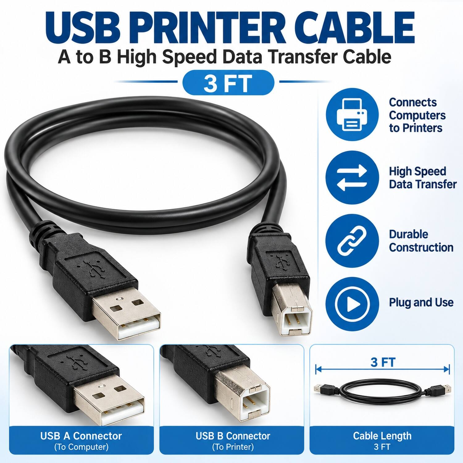 USB Printer Cable  
A to B High Speed Data Transfer Cable 3 FT  
Connects Computers to Printers  

High Speed Data Transfer  
Durable Construction  
Plug and Use  
3 FT  

USB A Connector (To Computer)  
USB B Connector (To Printer)  
Cable Length 3 FT