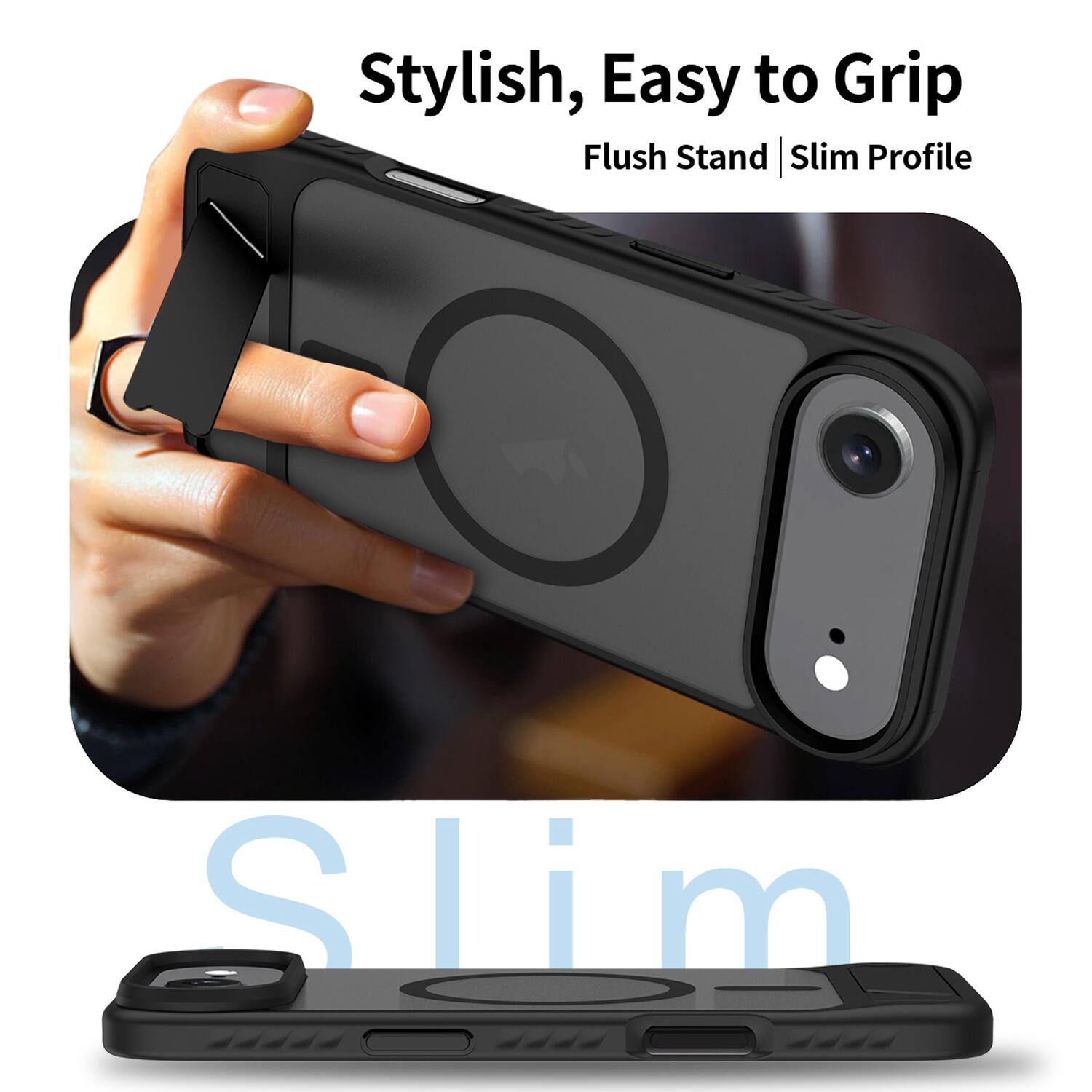Stylish, Easy to Grip  
Flush Stand | Slim Profile