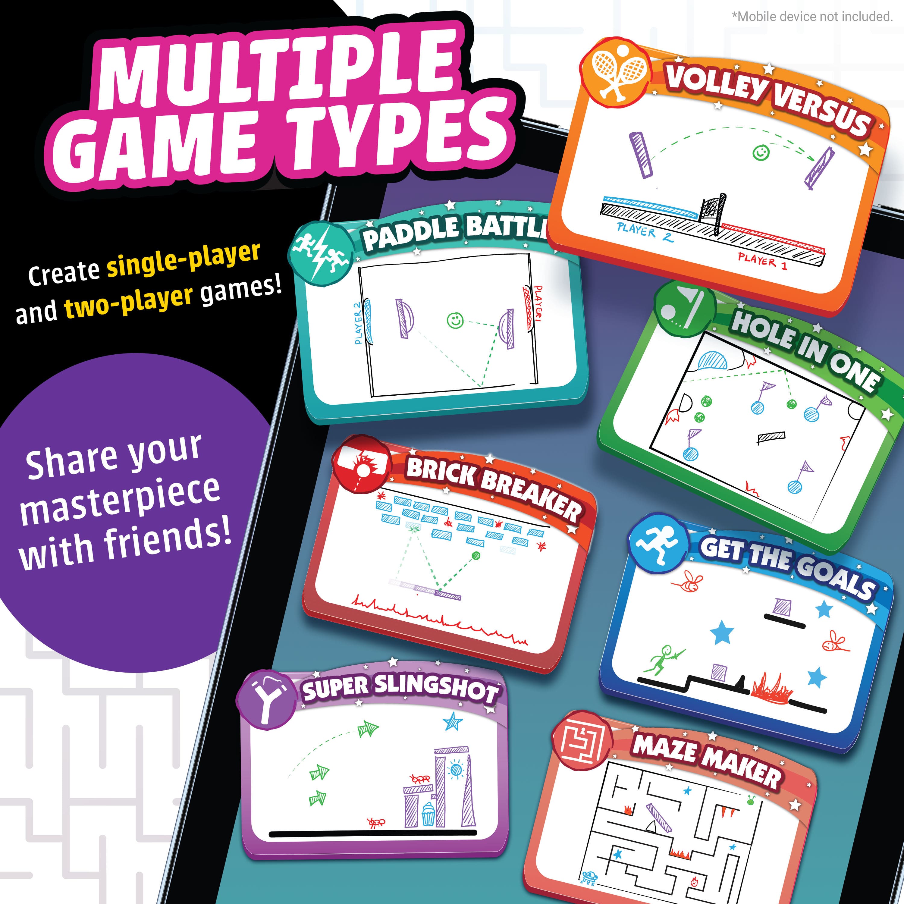 MULTIPLE GAME TYPES
VOLLEY VERSUS
PADDLE BATTLE
HOLE IN ONE
BRICK BREAKER
GET THE GOALS
SUPER SLINGSHOT
MAZE MAKER
Create single-player and two-player games!
Share your masterpiece with friends!
*Mobile device not included.
