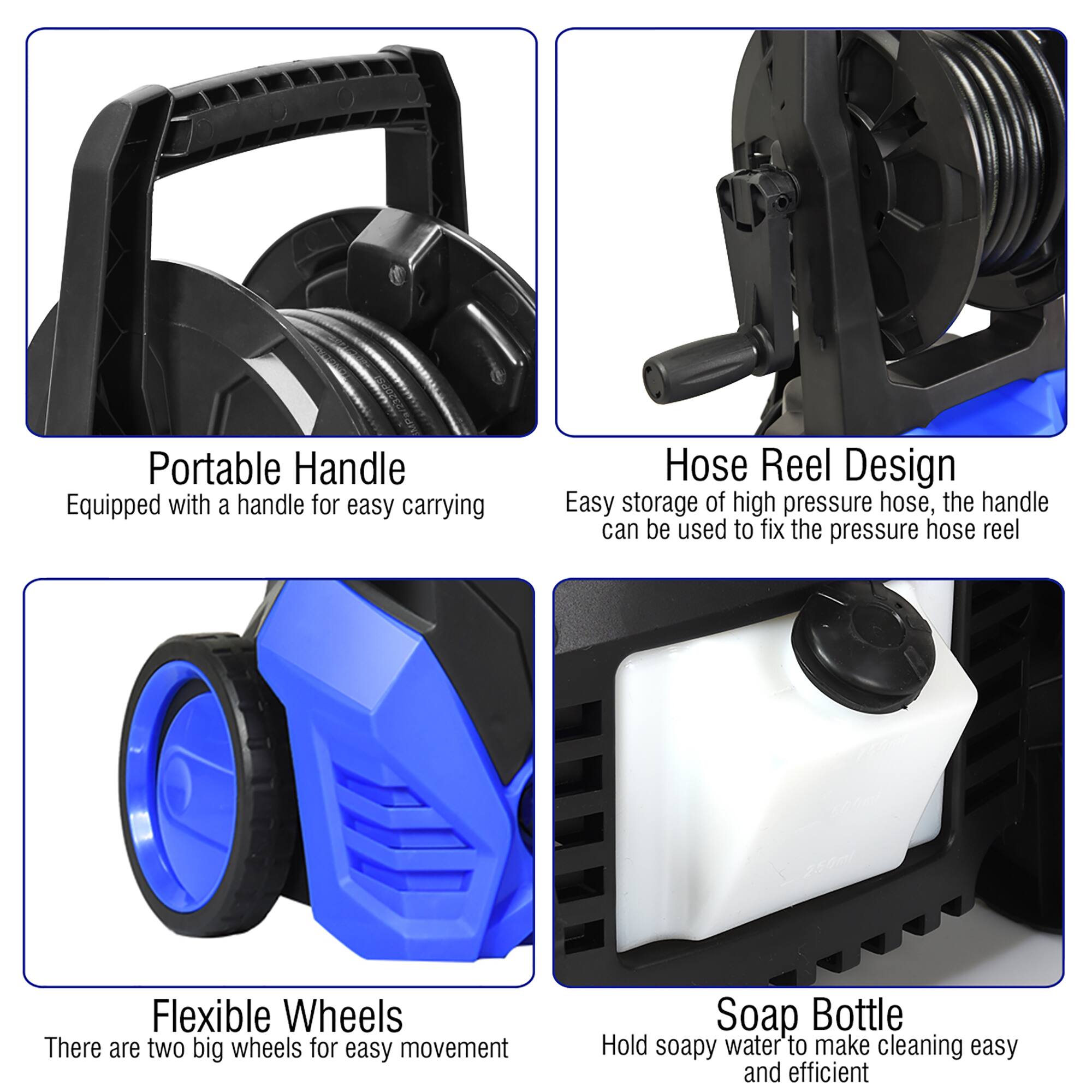 - Portable Handle
  - Equipped with a handle for easy carrying

- Hose Reel Design
  - Easy storage of high pressure hose, the handle can be used to fix the pressure hose reel

- Flexible Wheels
  - There are two big wheels for easy movement

- Soap Bottle
  - Hold soapy water to make cleaning easy and efficient