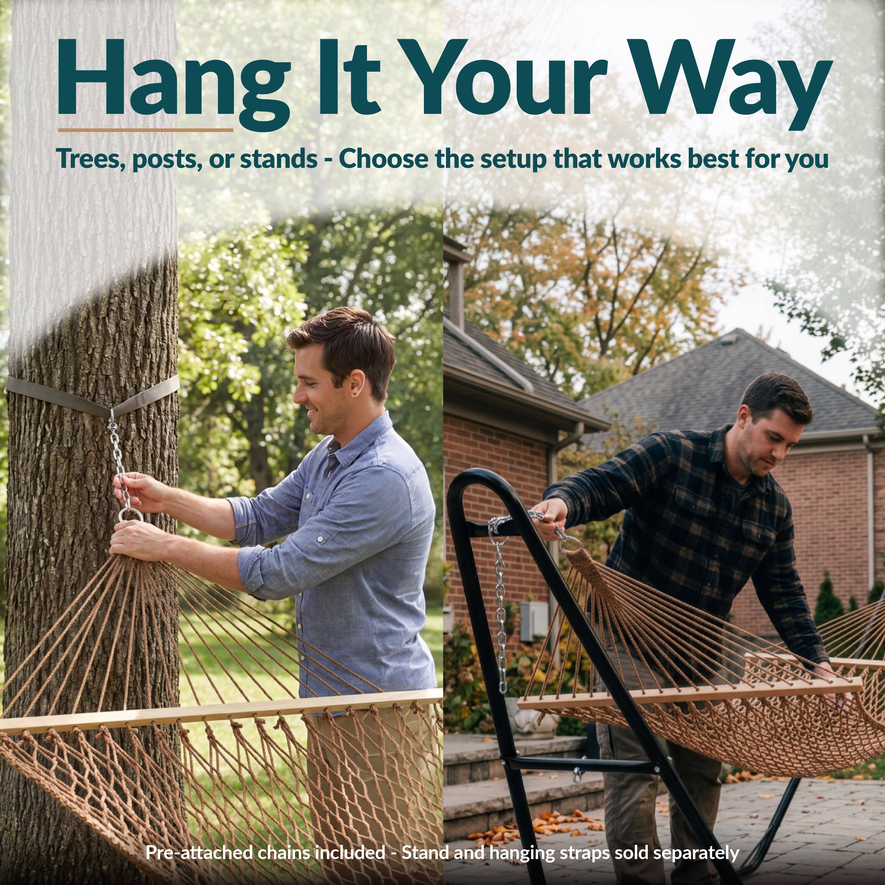 Hang It Your Way  
Trees, posts, or stands - Choose the setup that works best for you  

Pre-attached chains included - Stand and hanging straps sold separately