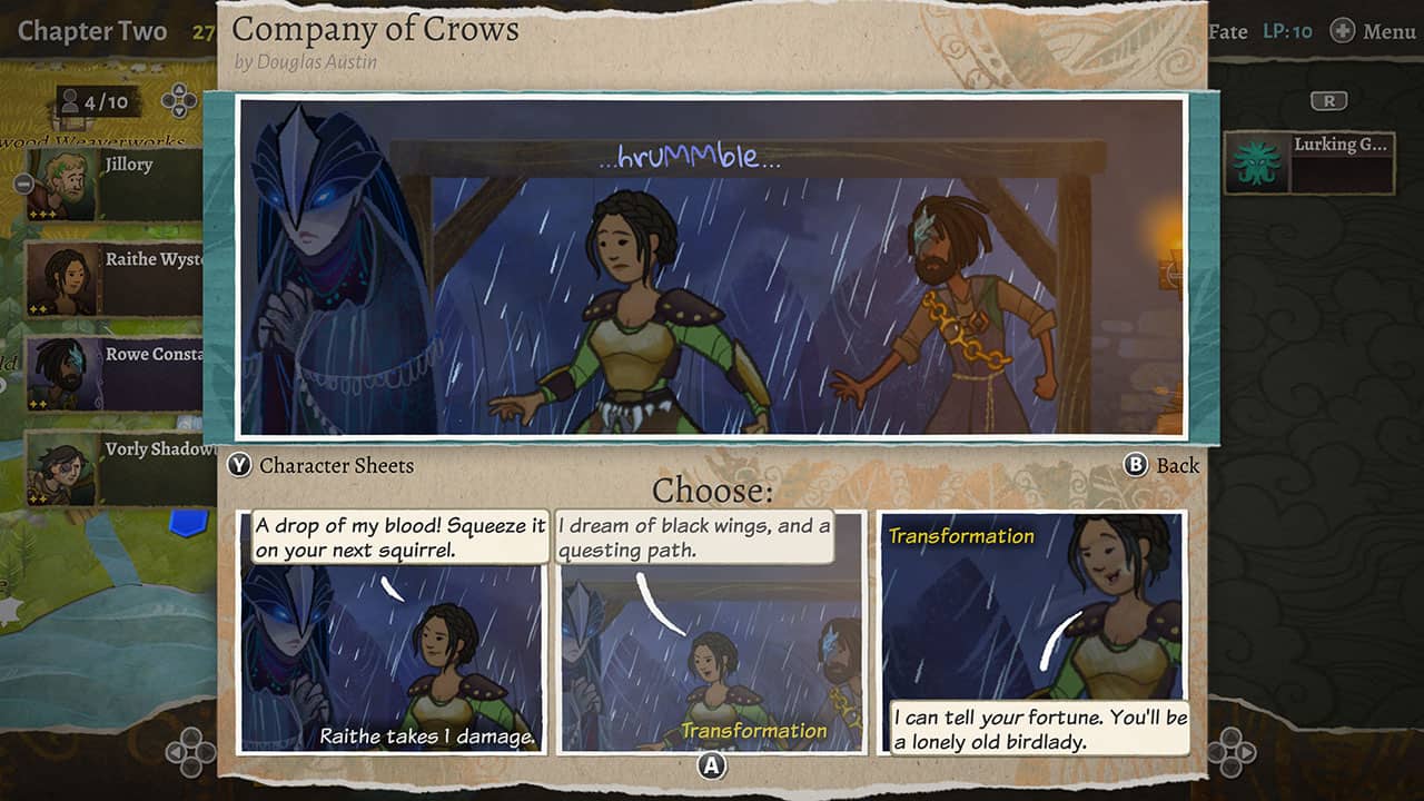 Chapter Two 4/10 27 Company of Crows by Douglas Austin Fate LP:10 + Menu R wood Woaverworks Jillory - ...hrummble... Lurking G... Raithe Wyst Id Rowe Consta Vorly Shadow Y Character Sheets Choose:
1. A drop of my blood! Squeeze it on your next squirrel.
2. I dream of black wings, and a new questing path.
3. Transformation: Back Raithe takes : damage.
4. A I can tell your fortune. You'll be a lonely old birdlady.