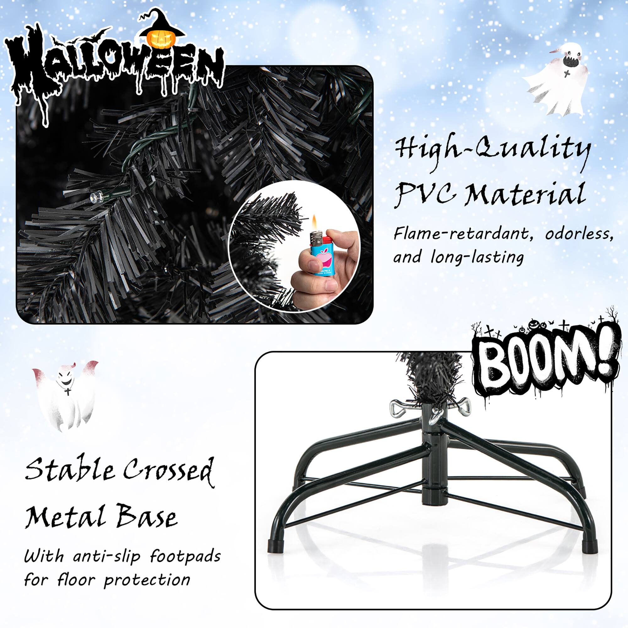 **Halloween**

**High-Quality PVC Material**  
Flame-retardant, odorless, and long-lasting

**Stable Crossed Metal Base**  
With anti-slip footpads for floor protection

**BOOM!**