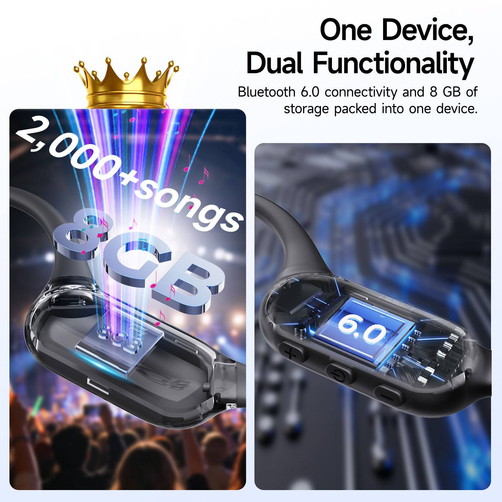 One Device, Dual Functionality  
Bluetooth 6.0 connectivity and 8 GB of storage packed into one device.  
2,000+ songs  
8CB W 6.0
