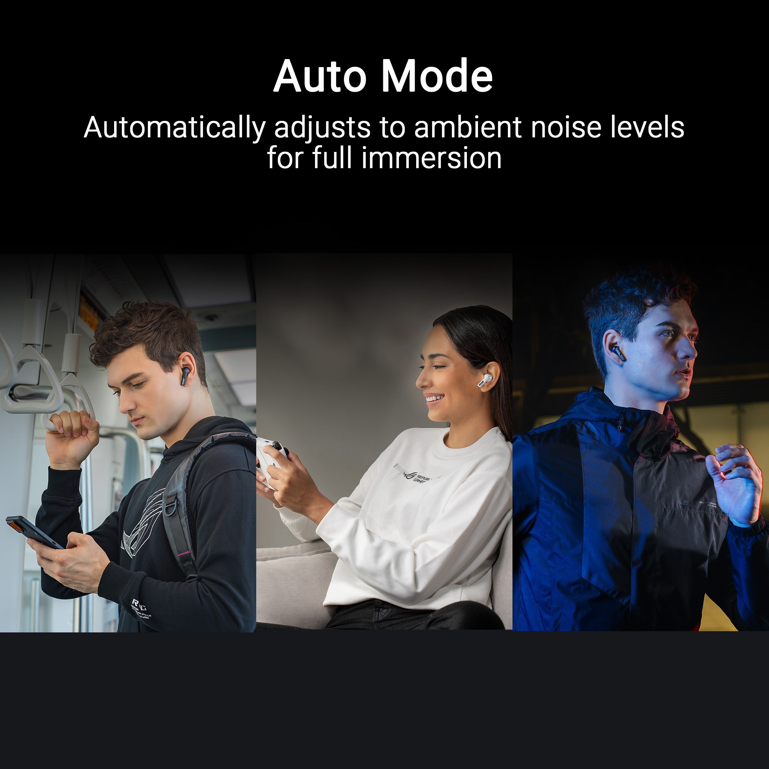 Auto Mode automatically adjusts to ambient noise levels for full immersion.