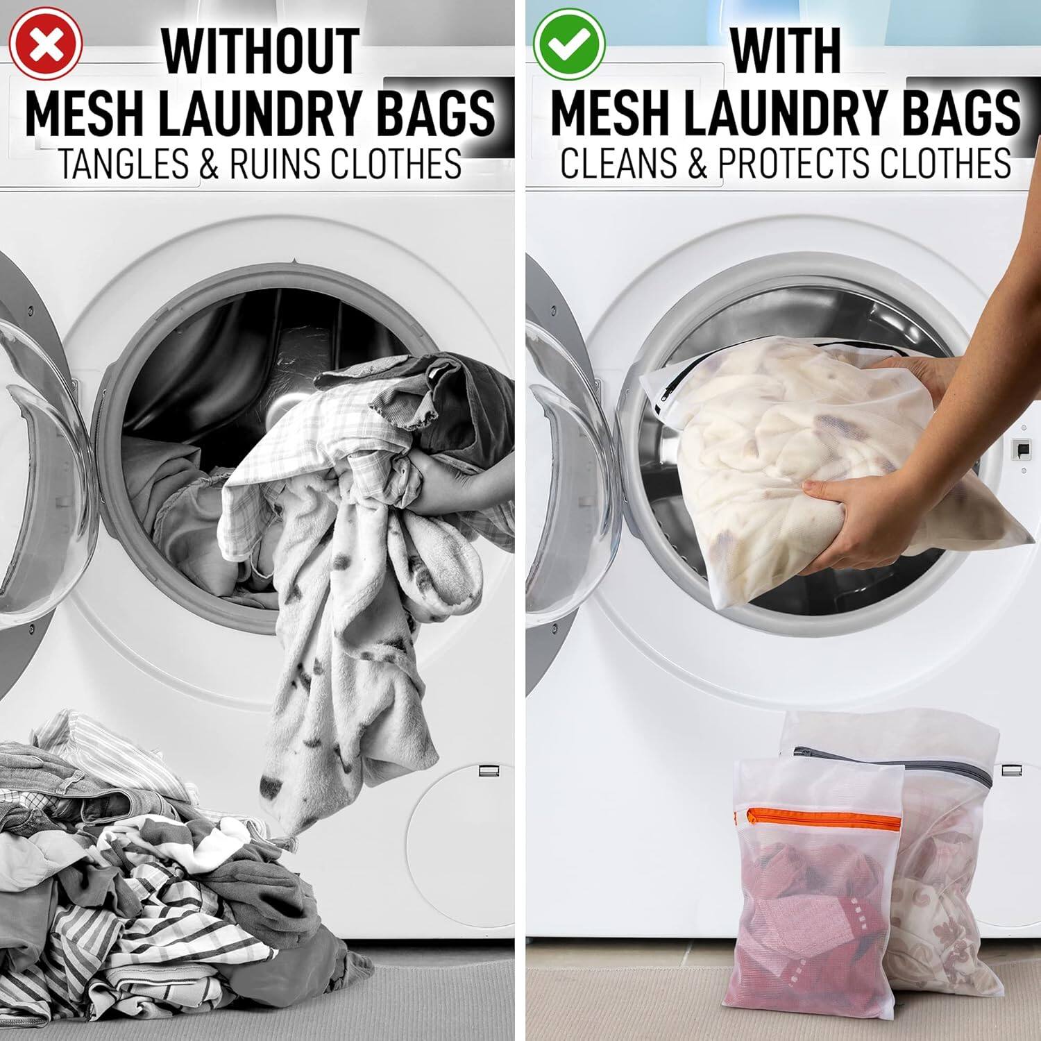 WITHOUT MESH LAUNDRY BAGS  
TANGLES & RUINS CLOTHES  

WITH MESH LAUNDRY BAGS  
CLEANS & PROTECTS CLOTHES